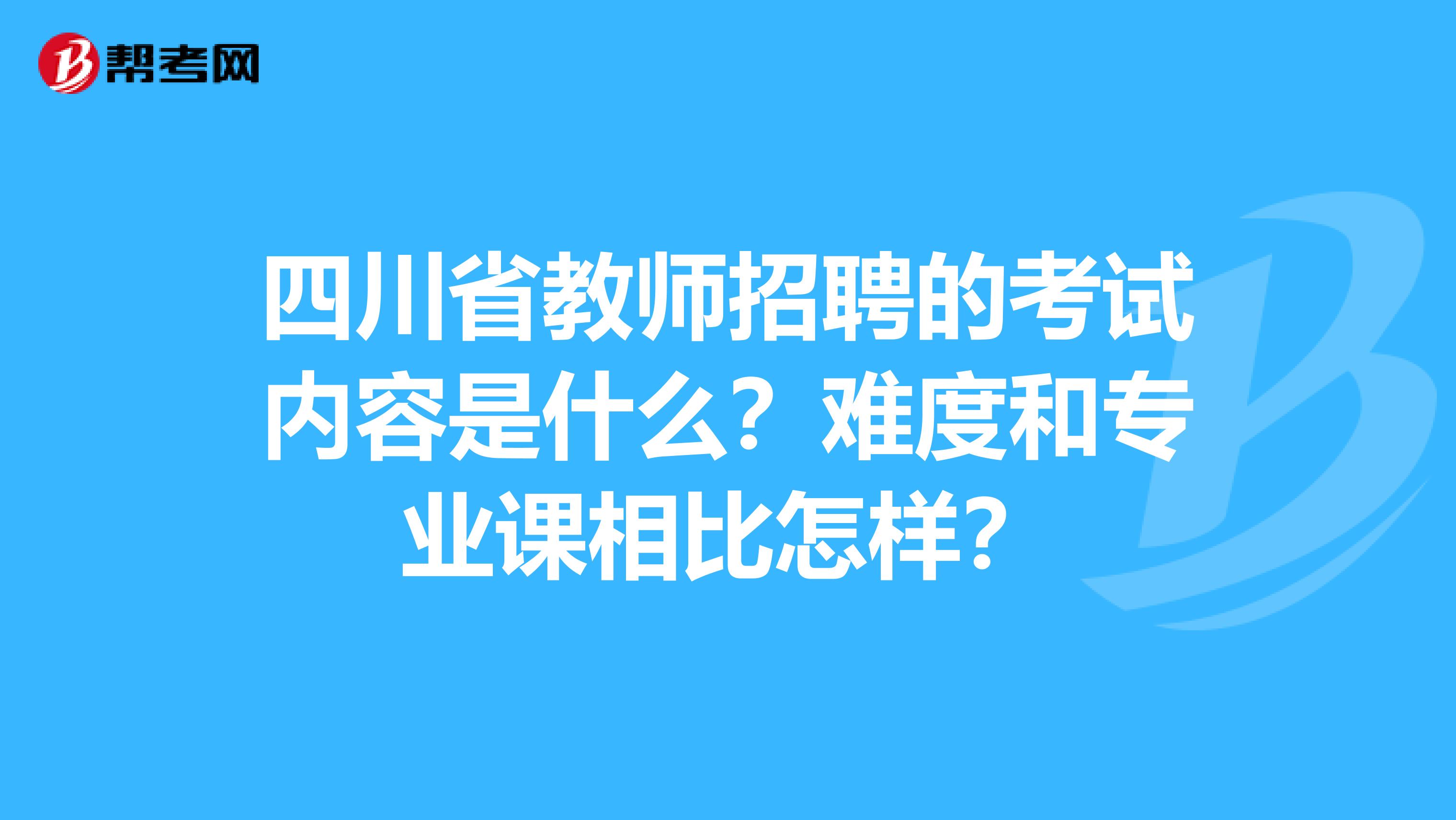 四川省教師招聘的考試內容是什么？難度和專業課相比怎樣？