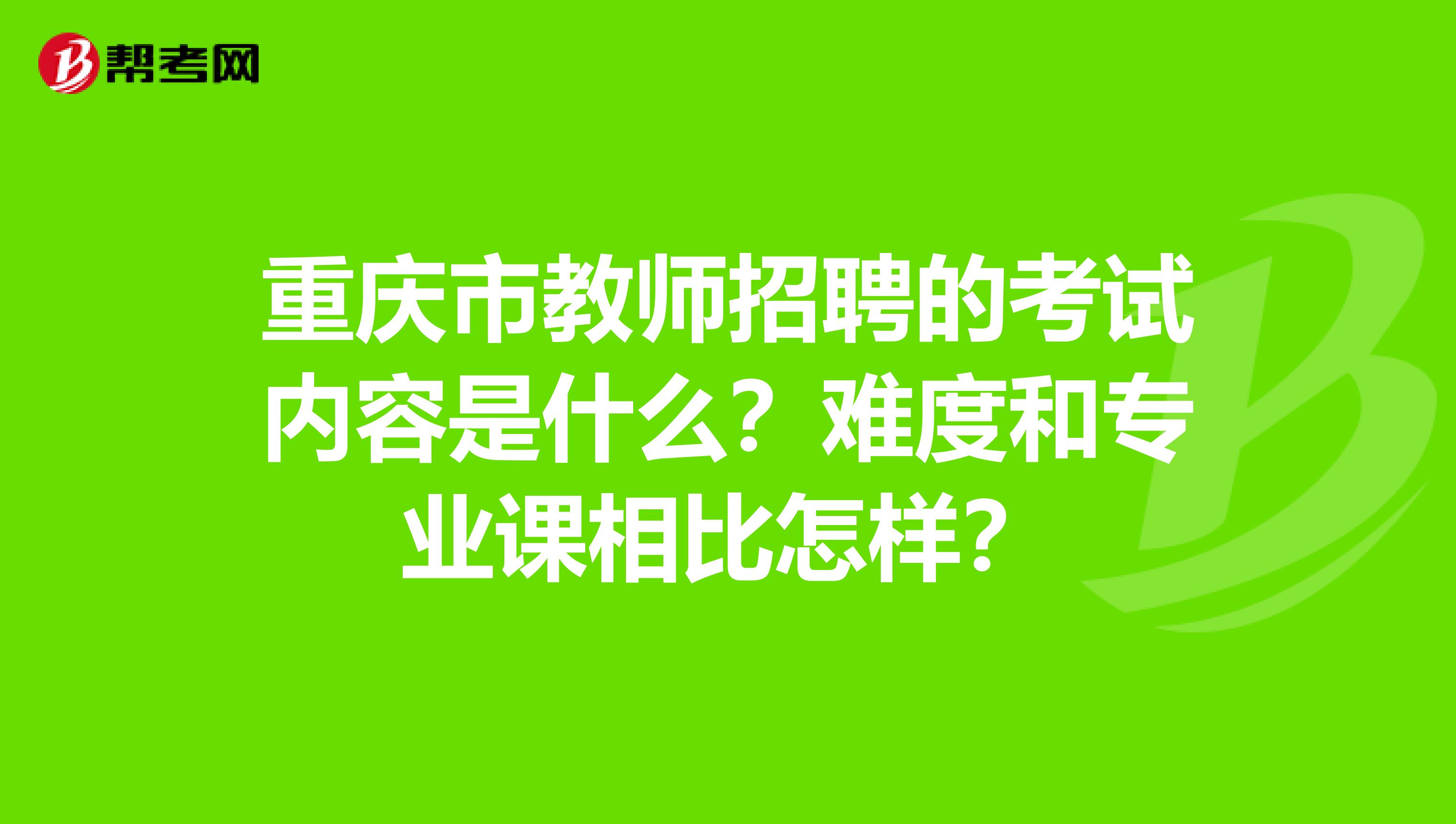 重庆市教师招聘的考试内容是什么？难度和专业课相比怎样？