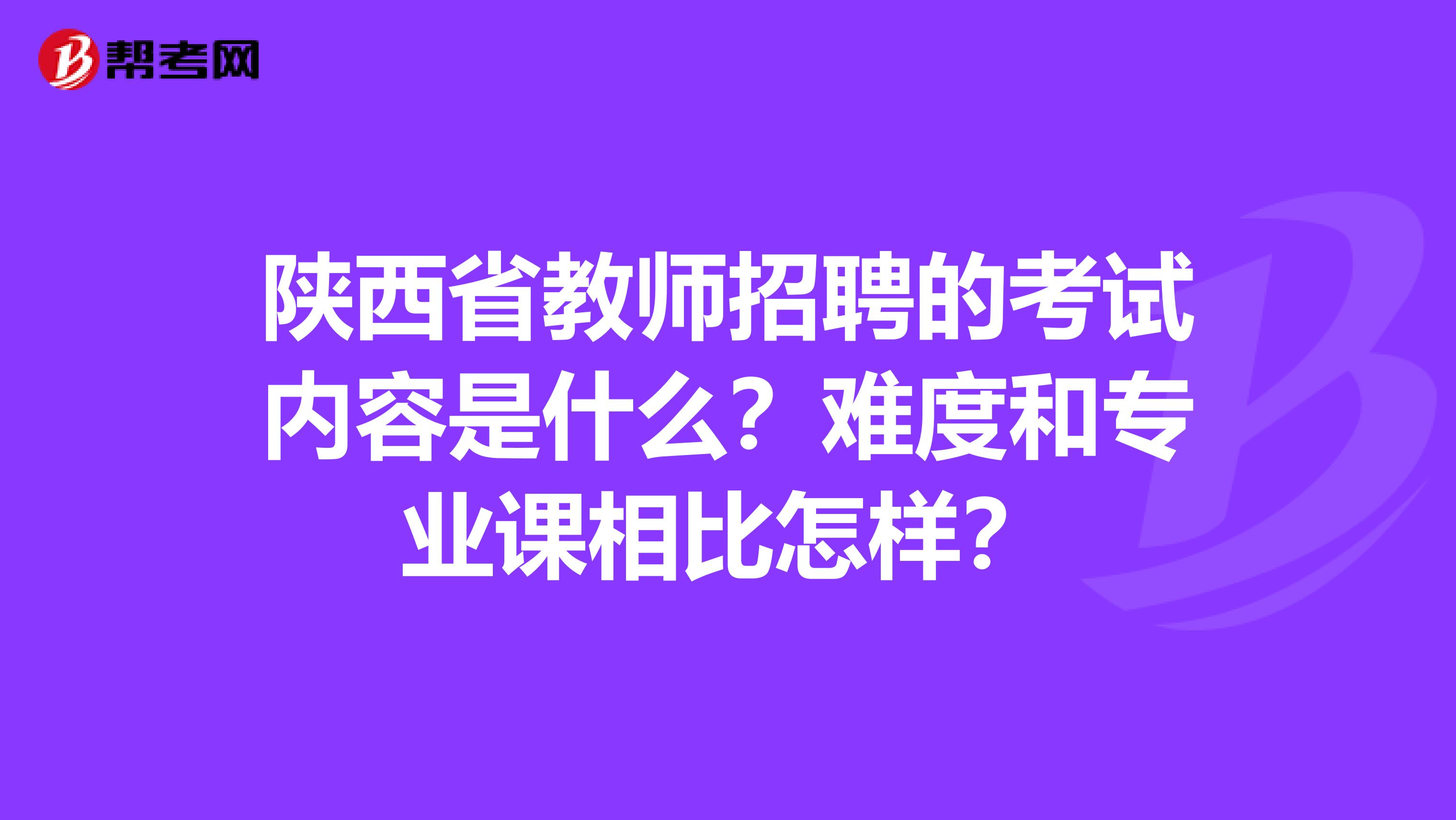 陕西省教师招聘的考试内容是什么？难度和专业课相比怎样？
