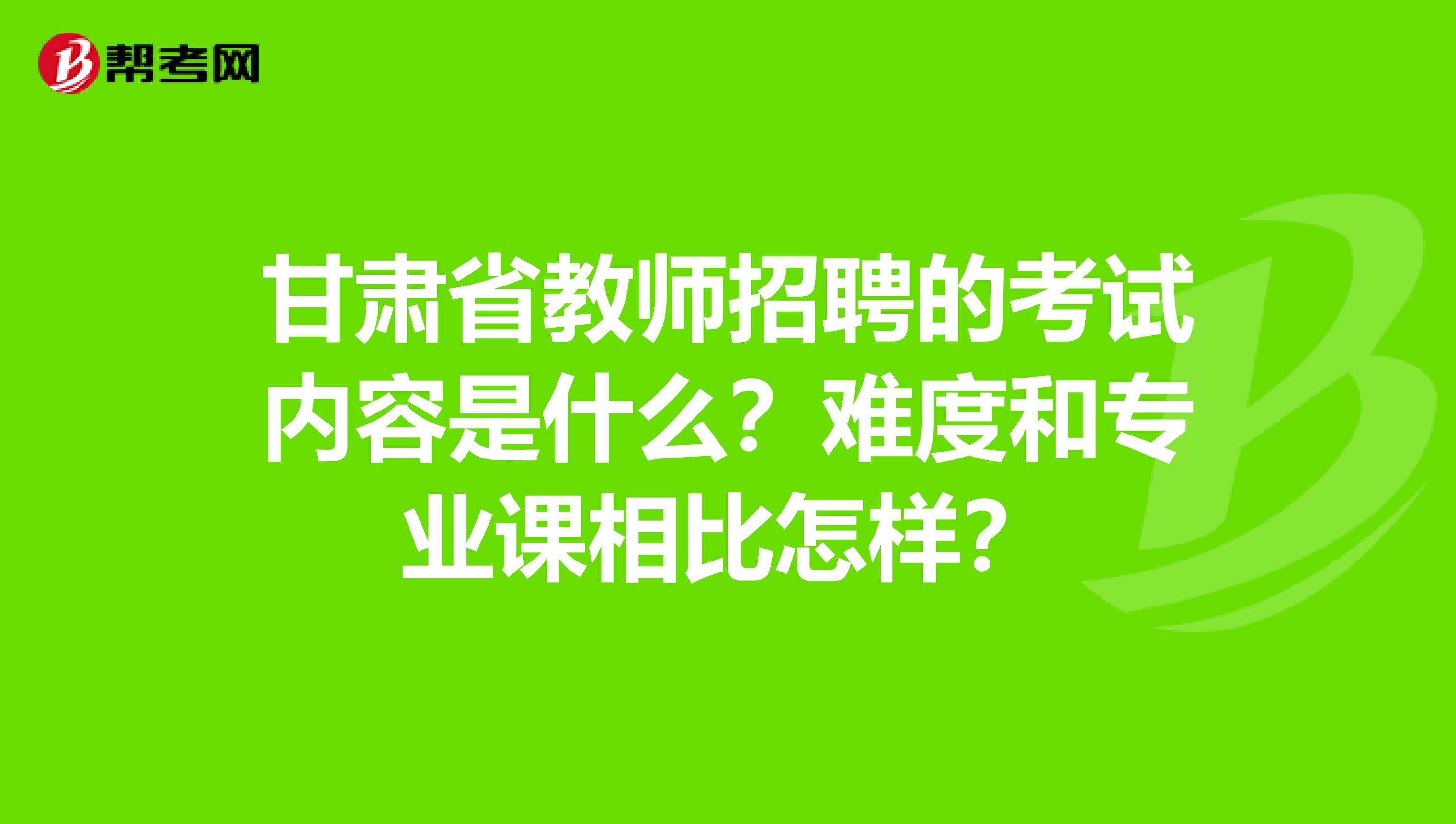 甘肃省教师招聘的考试内容是什么？难度和专业课相比怎样？