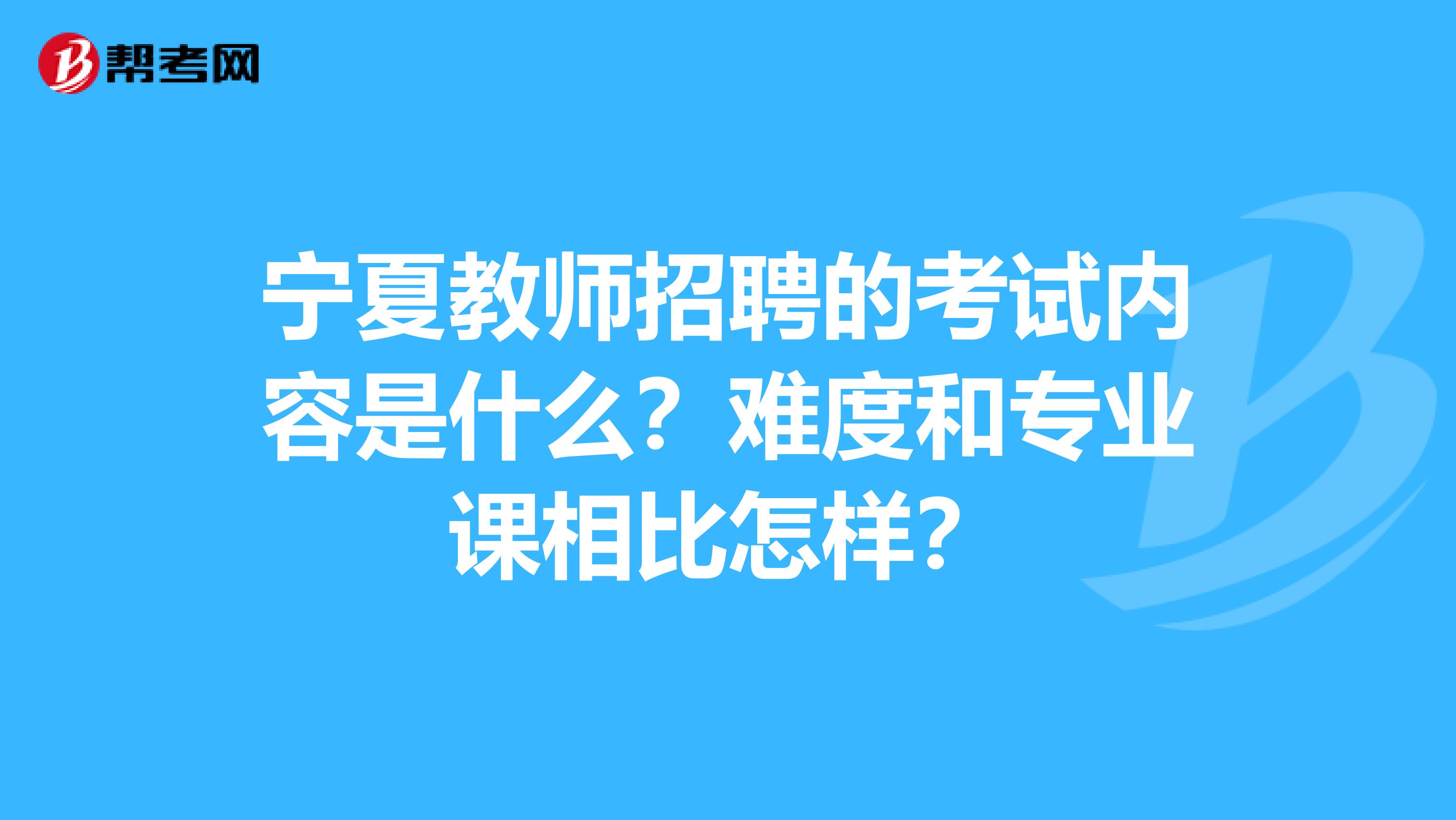 宁夏教师招聘的考试内容是什么？难度和专业课相比怎样？