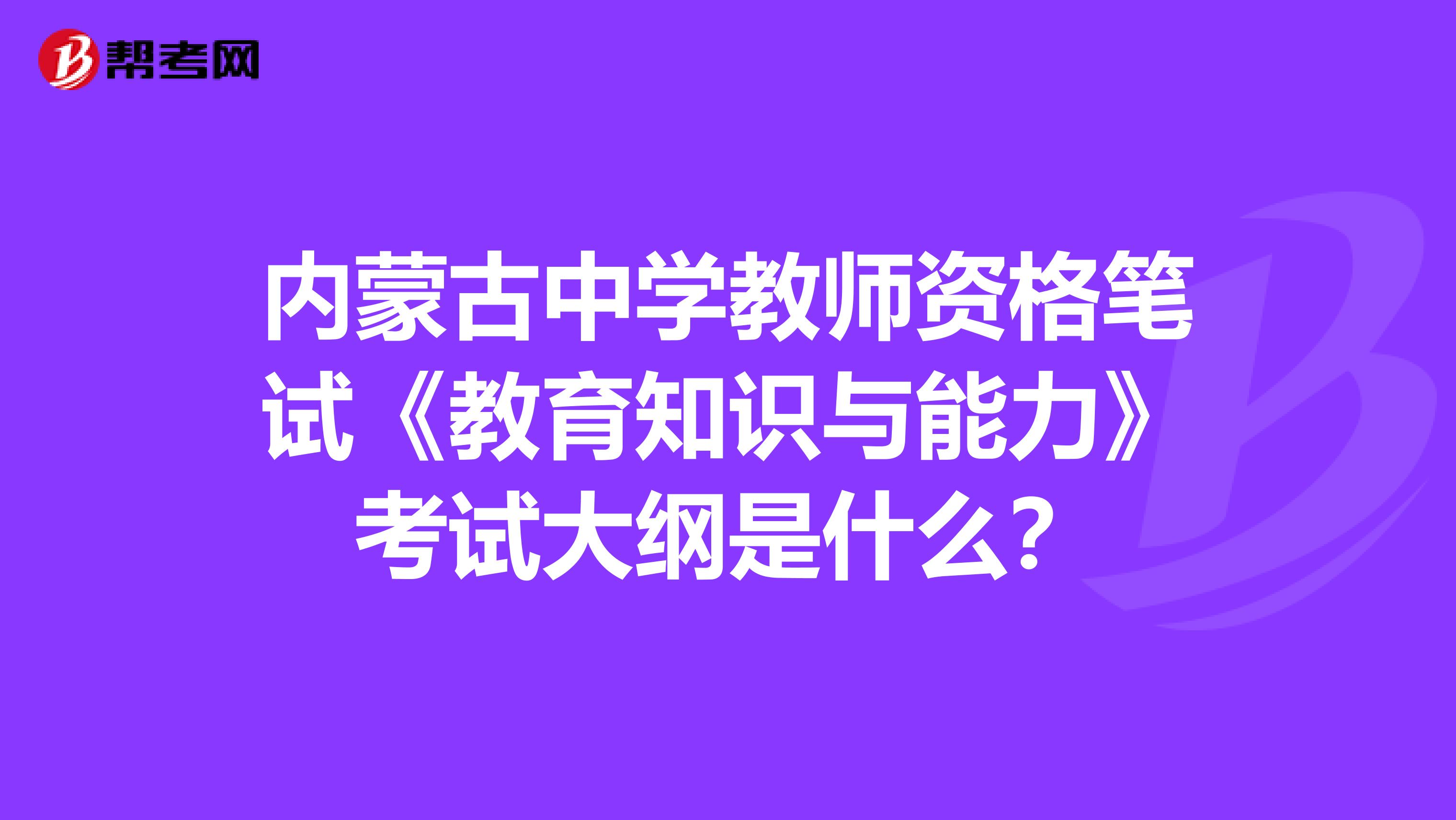 内蒙古中学教师资格笔试《教育知识与能力》考试大纲是什么？
