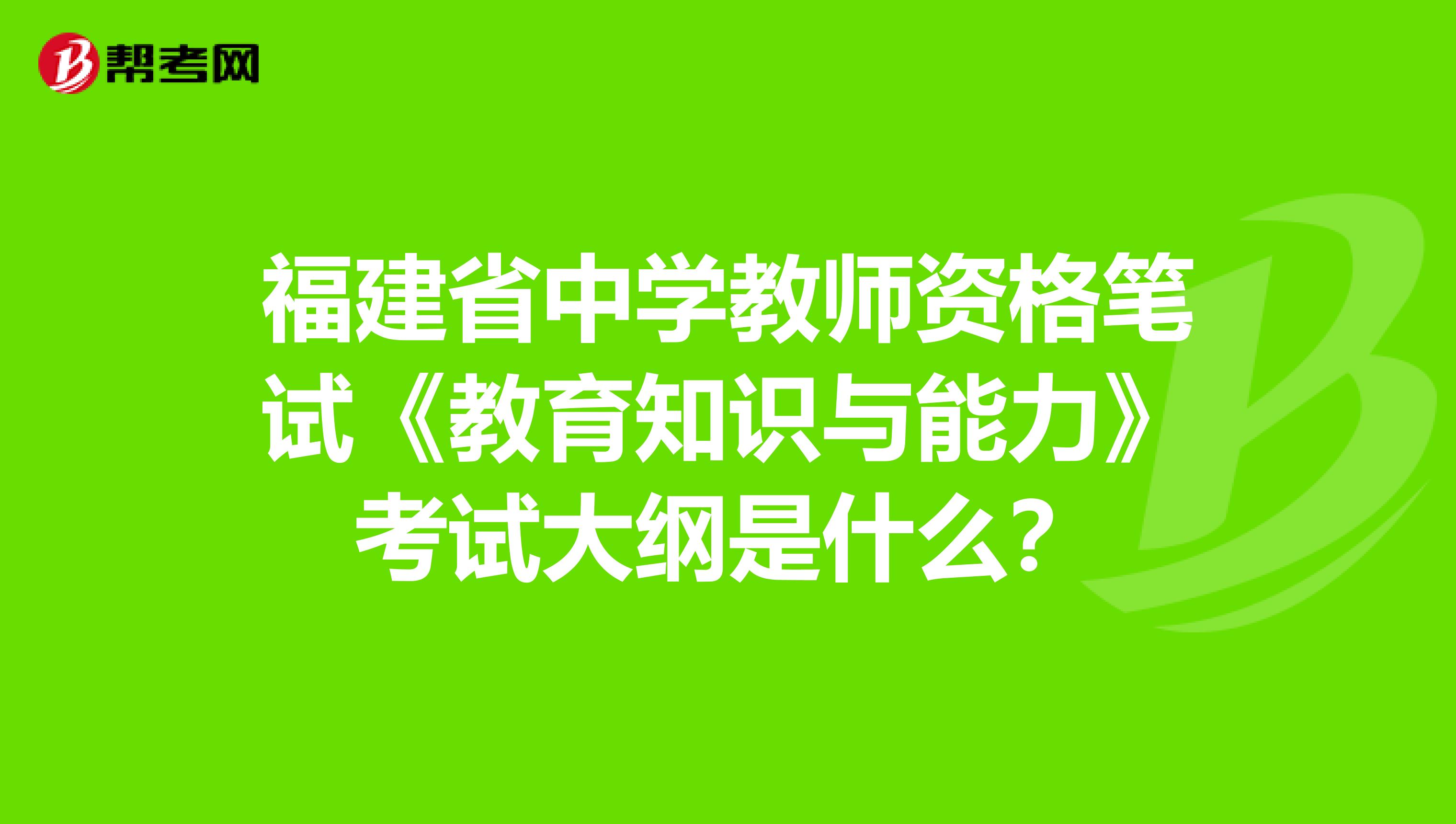 福建省中学教师资格笔试《教育知识与能力》考试大纲是什么？