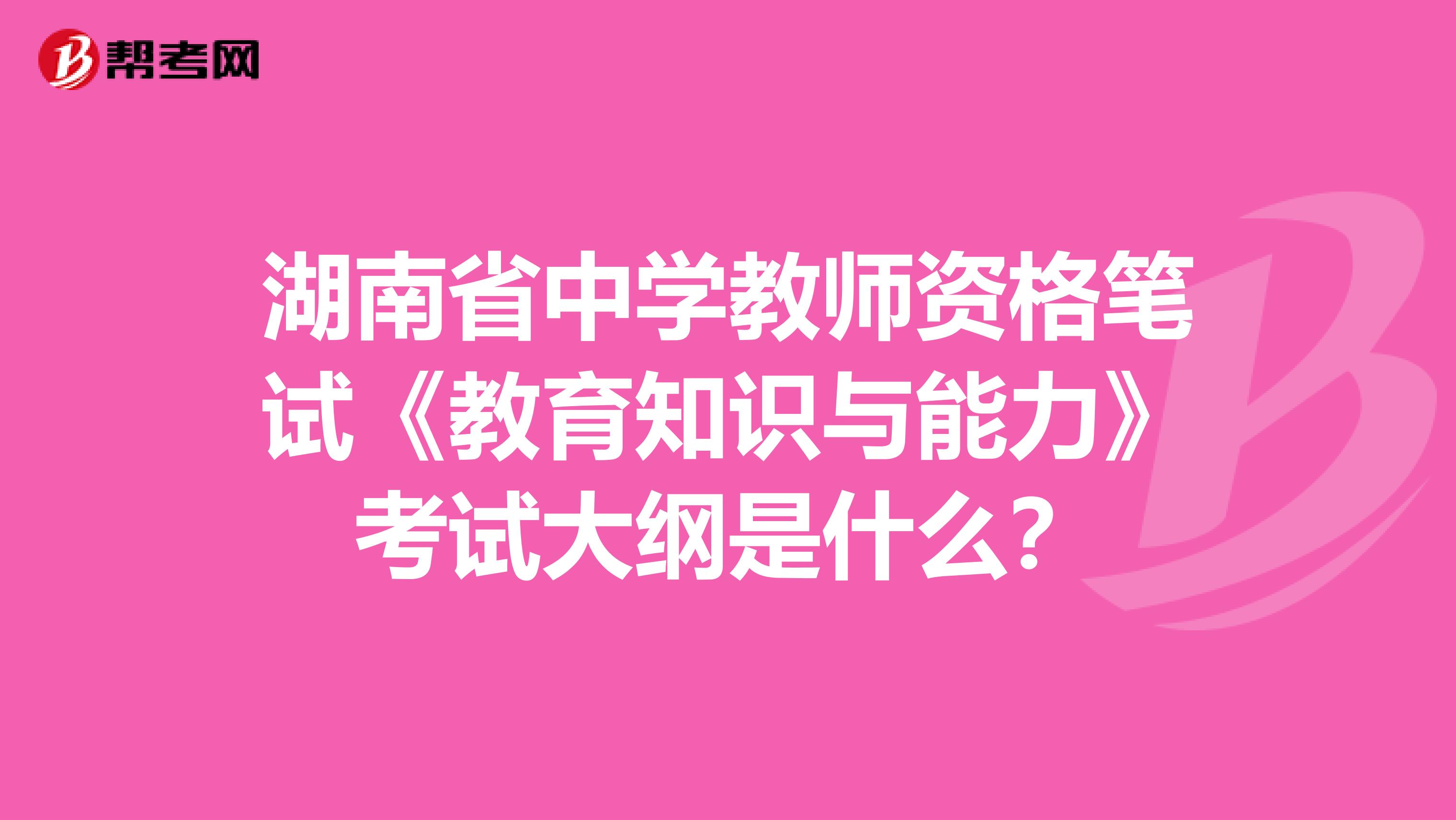 湖南省中学教师资格笔试《教育知识与能力》考试大纲是什么？