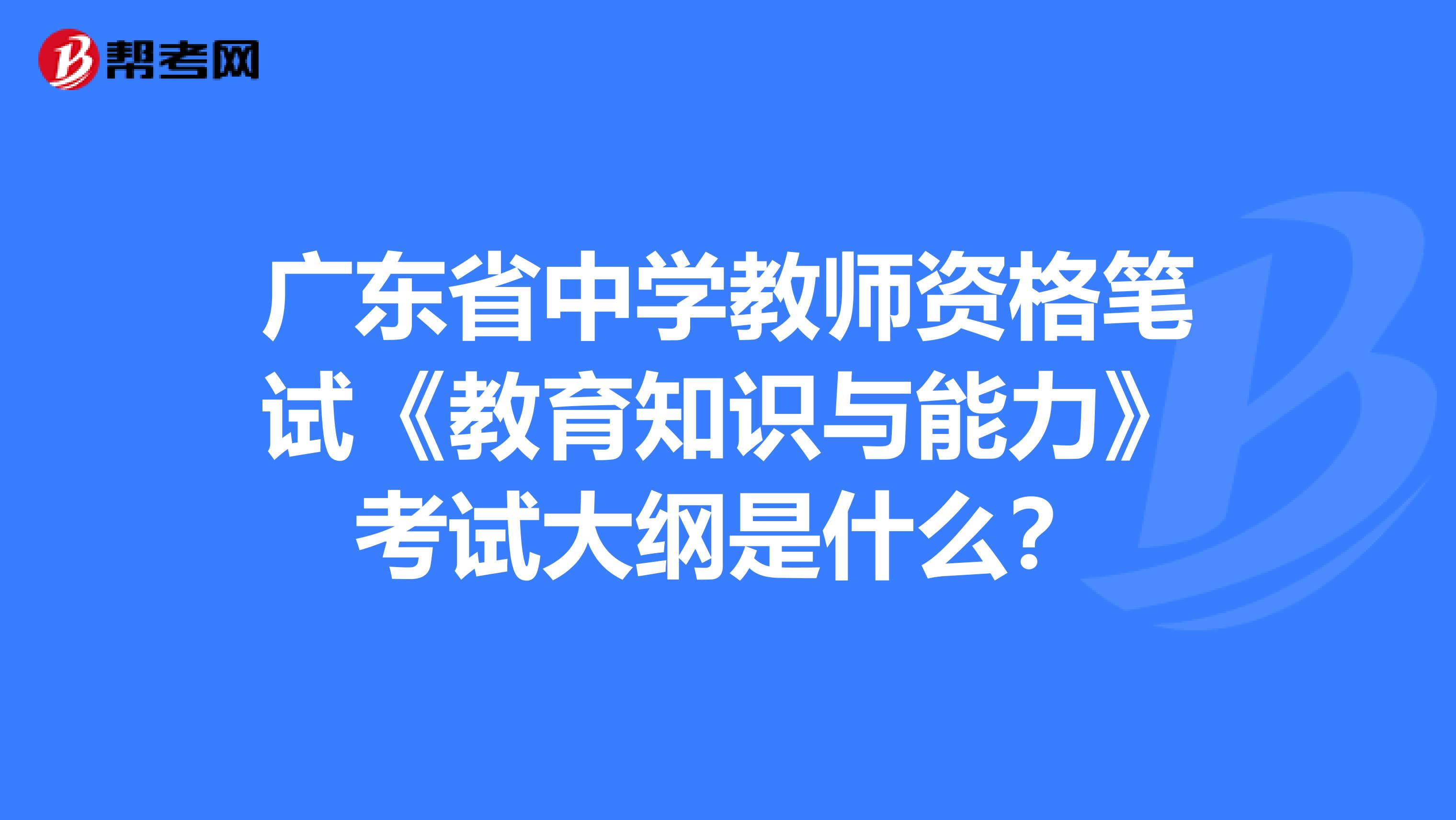 广东省中学教师资格笔试《教育知识与能力》考试大纲是什么？