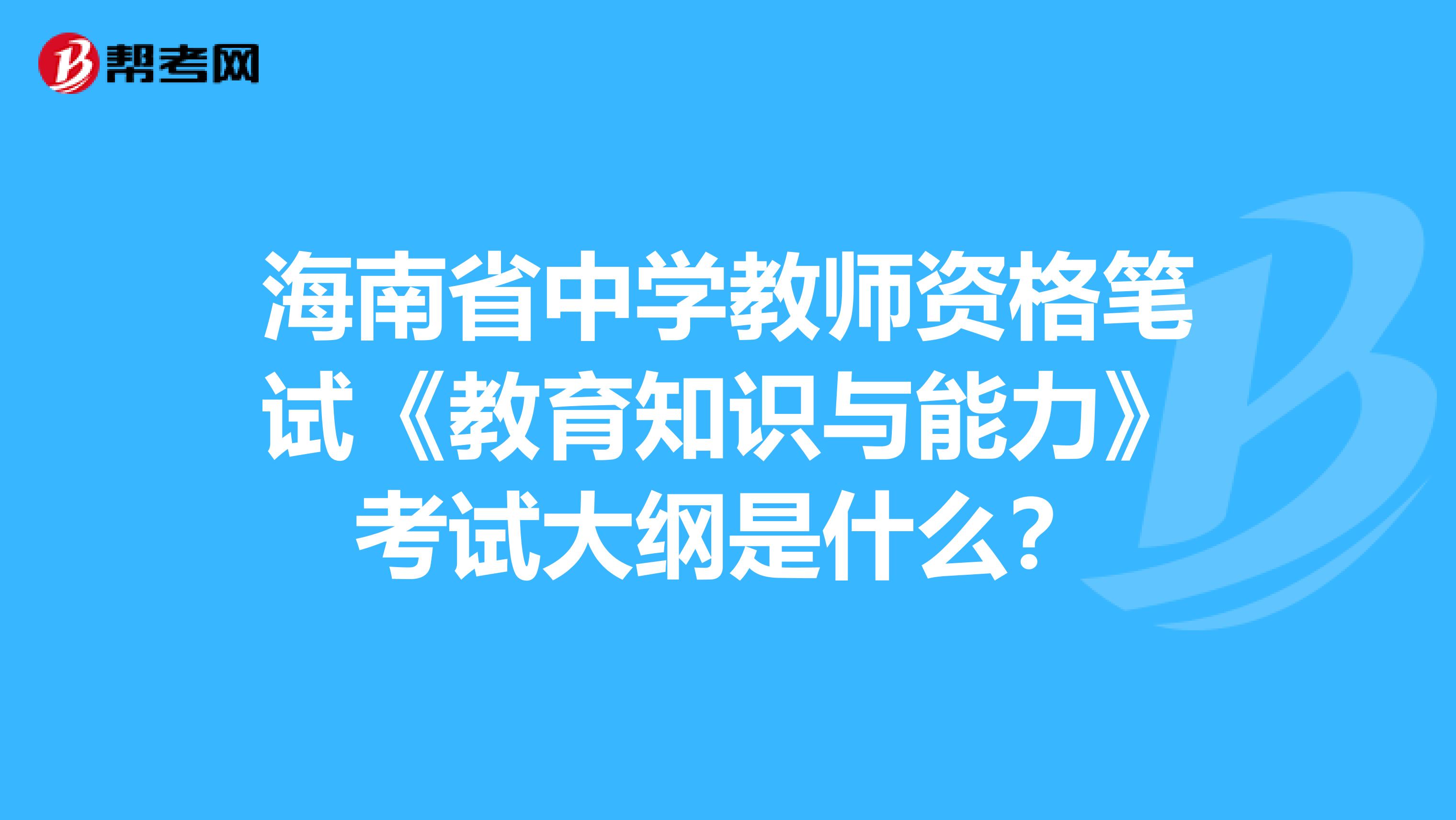 海南省中学教师资格笔试《教育知识与能力》考试大纲是什么？