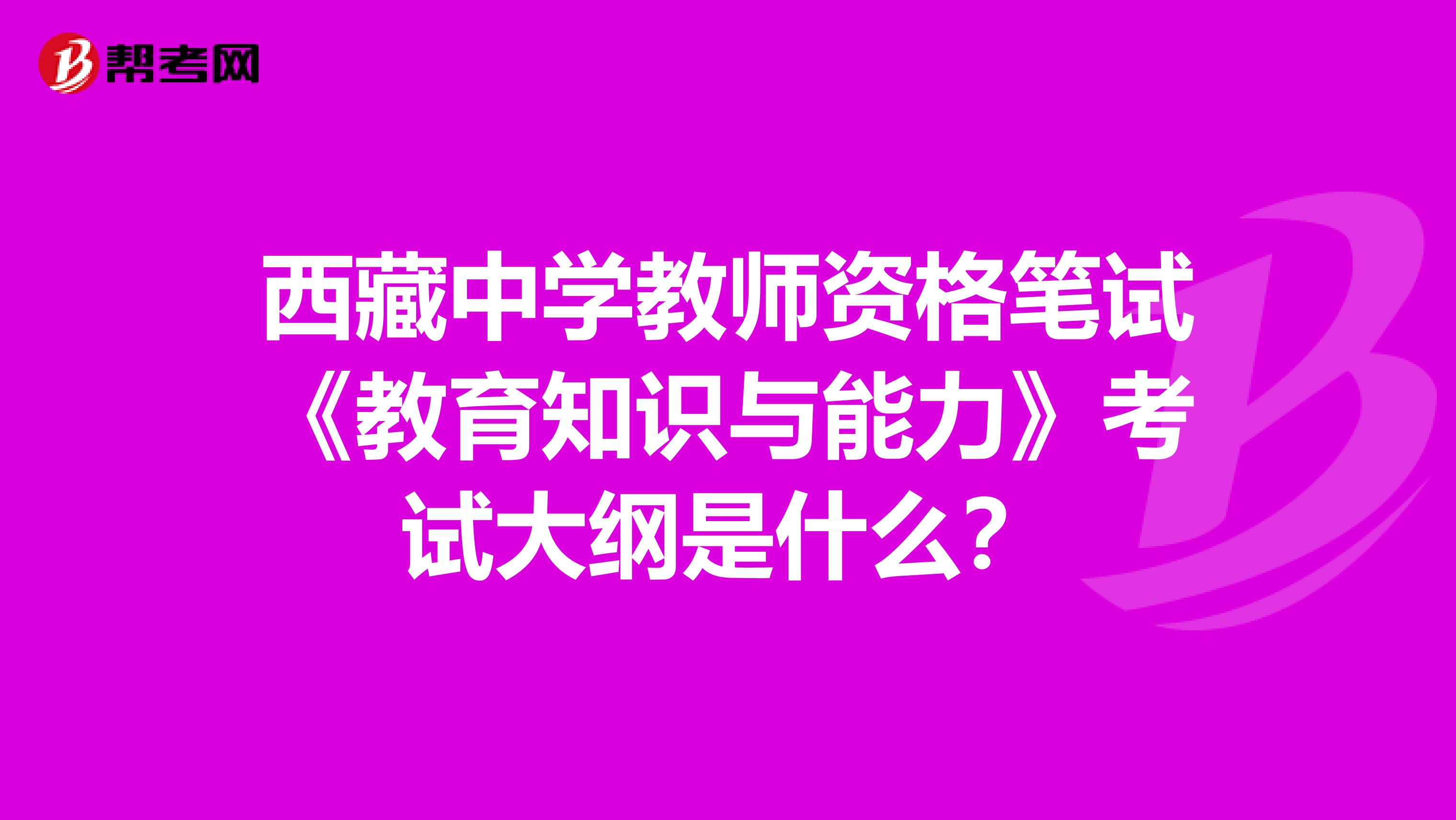 西藏中学教师资格笔试《教育知识与能力》考试大纲是什么？