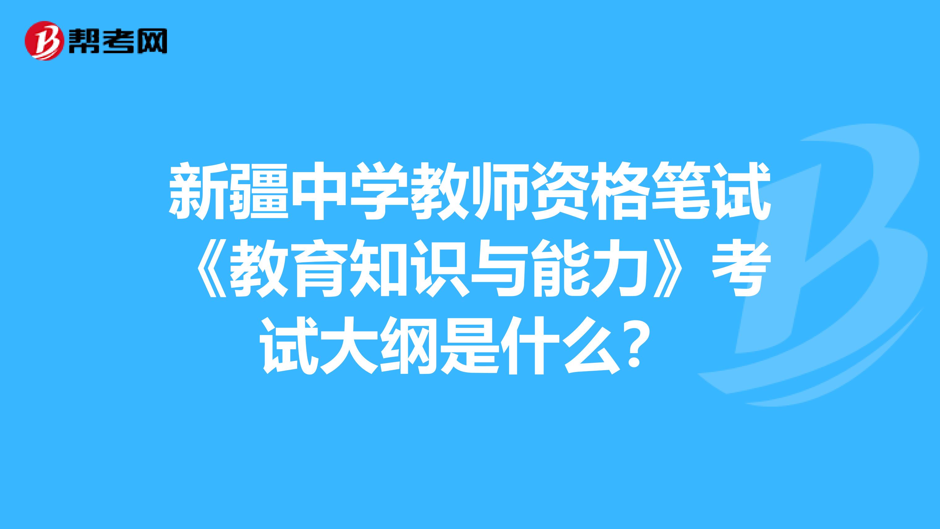新疆中学教师资格笔试《教育知识与能力》考试大纲是什么？