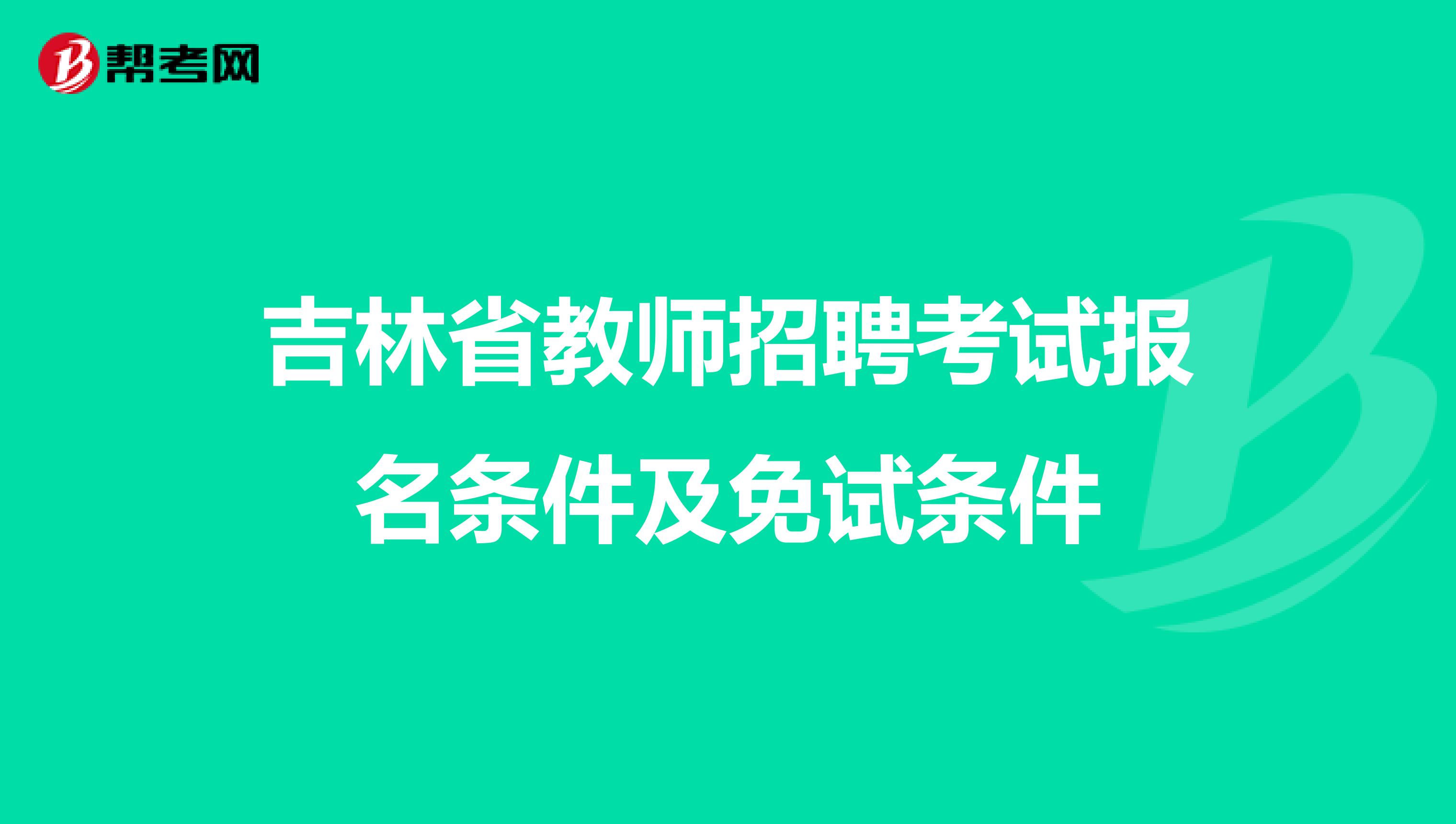 吉林省教师招聘考试报名条件及免试条件