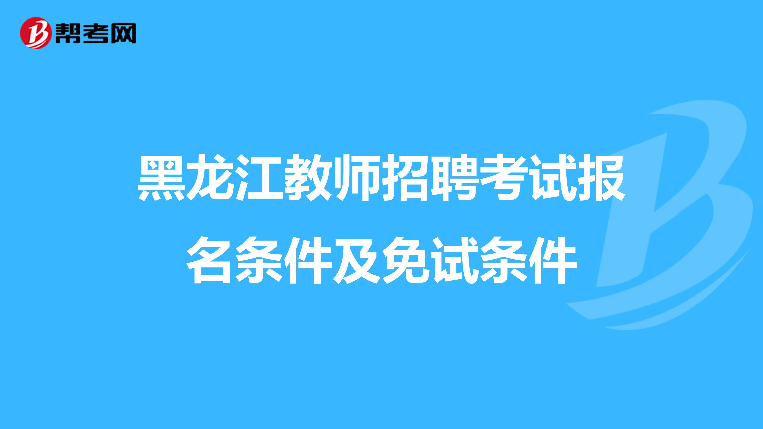 黑龙江教师招聘考试报名条件及免试条件