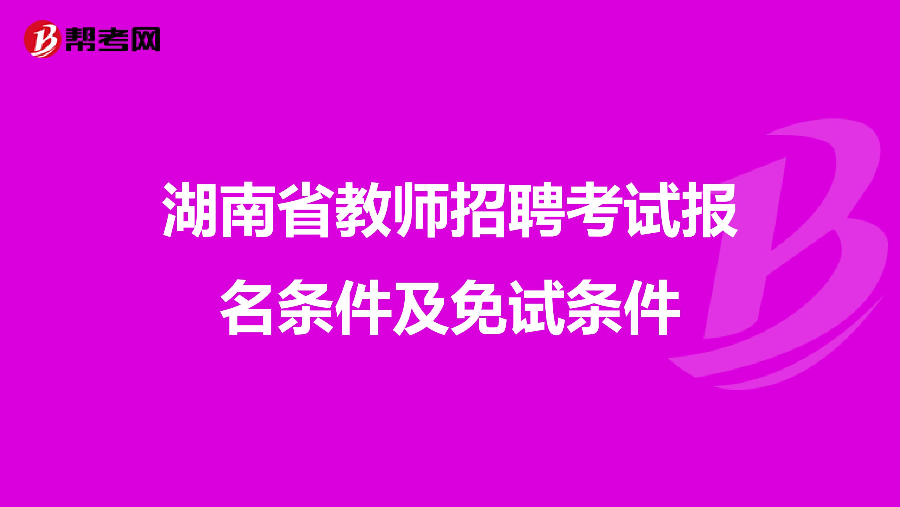 湖南省教师招聘考试报名条件及免试条件