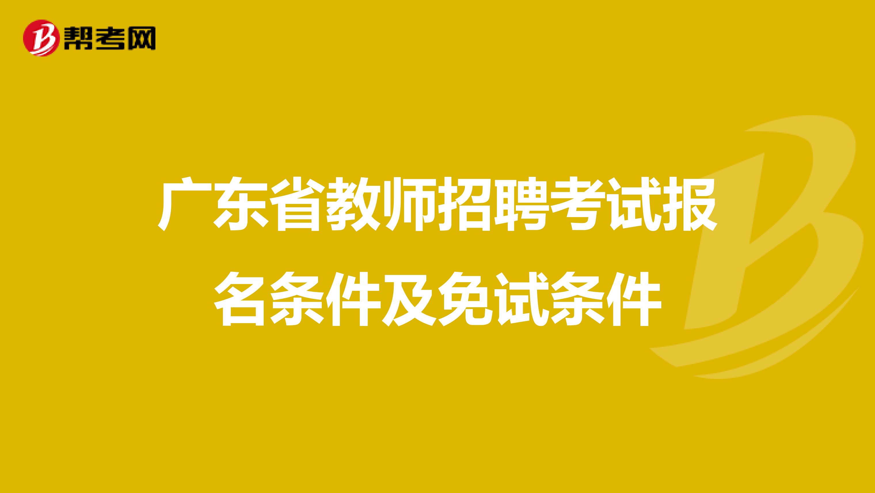 广东省教师招聘考试报名条件及免试条件