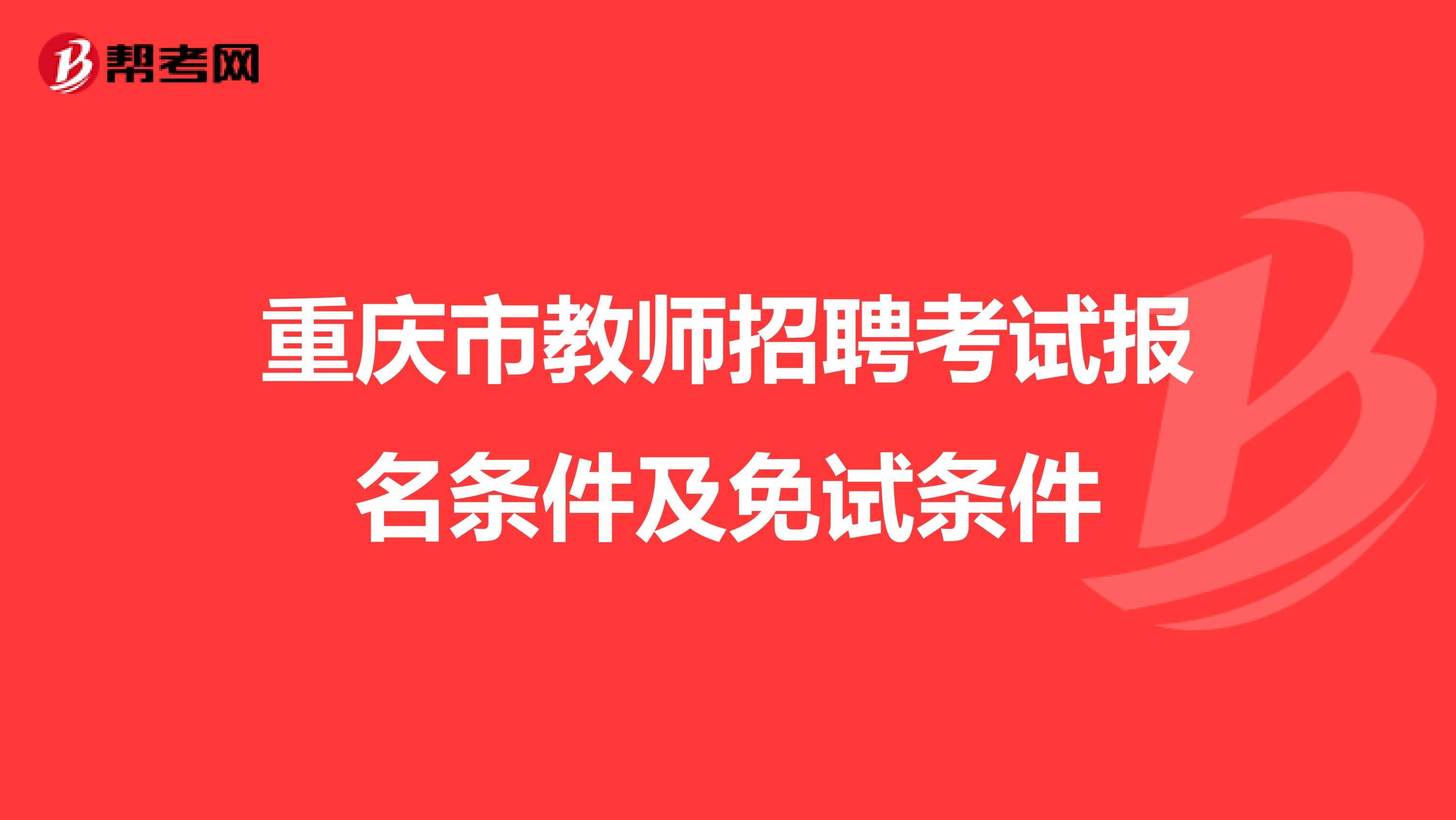 重庆市教师招聘考试报名条件及免试条件