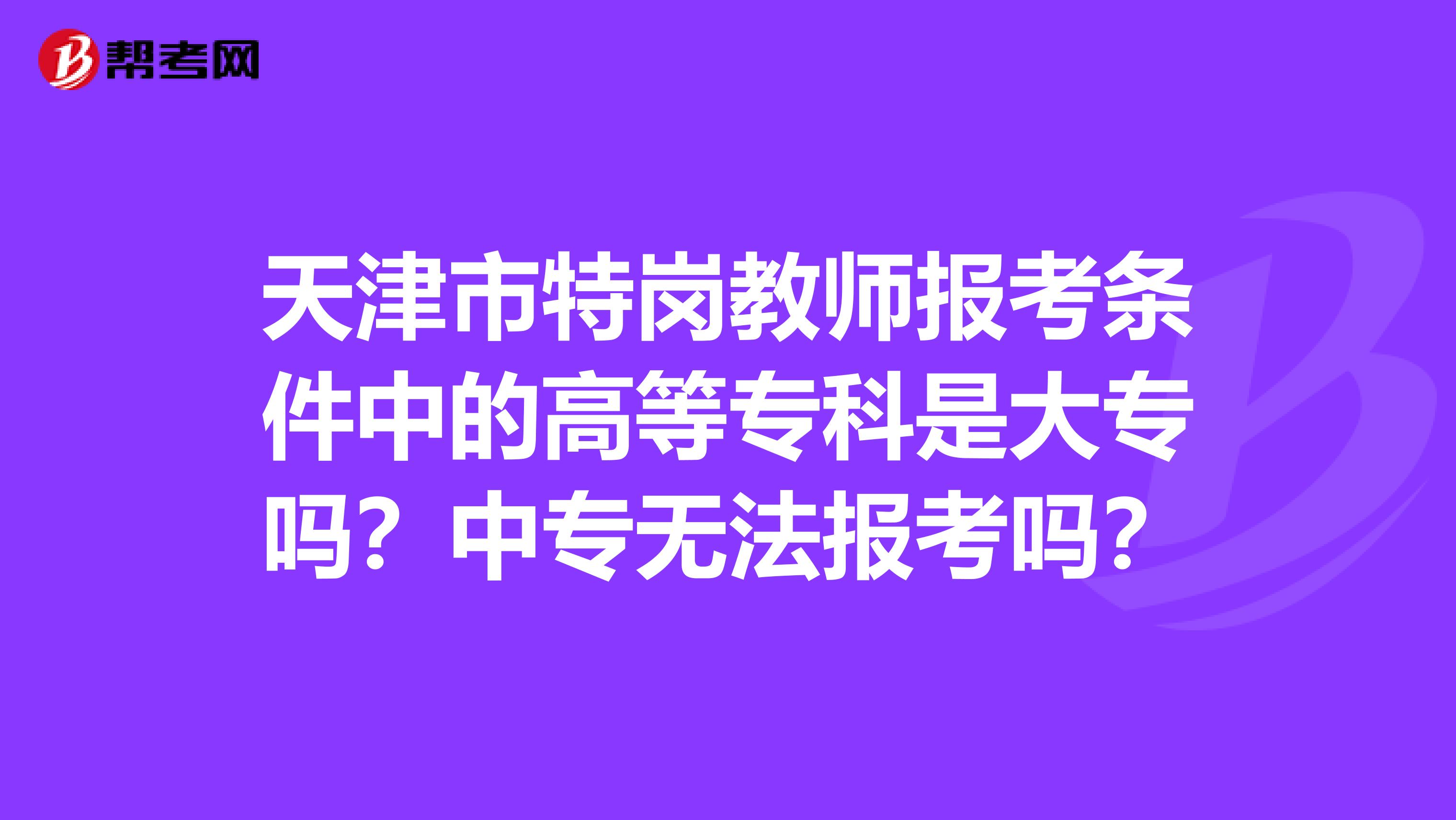 天津市特岗教师报考条件中的高等专科是大专吗？中专无法报考吗？