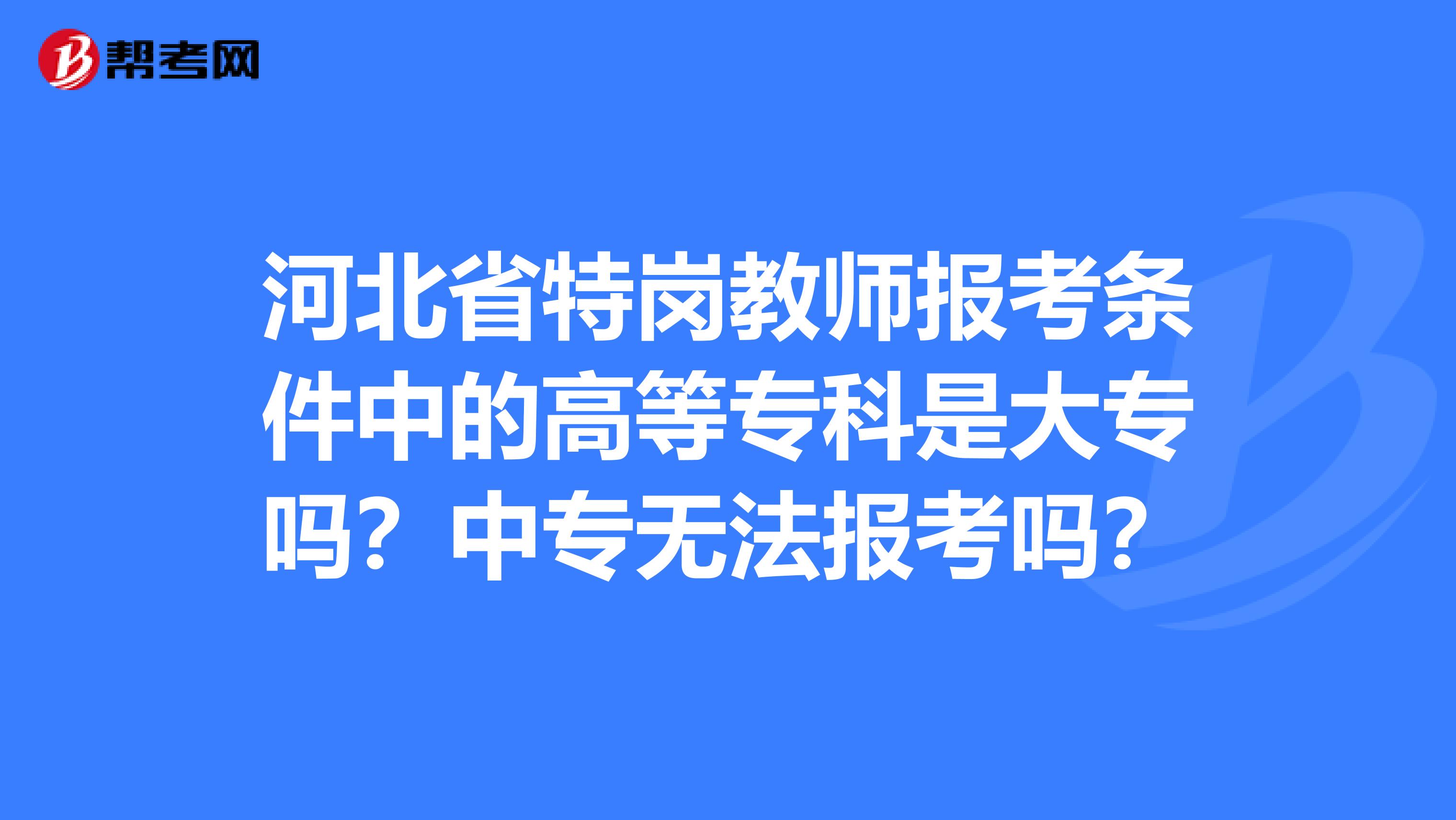 河北省特岗教师报考条件中的高等专科是大专吗？中专无法报考吗？