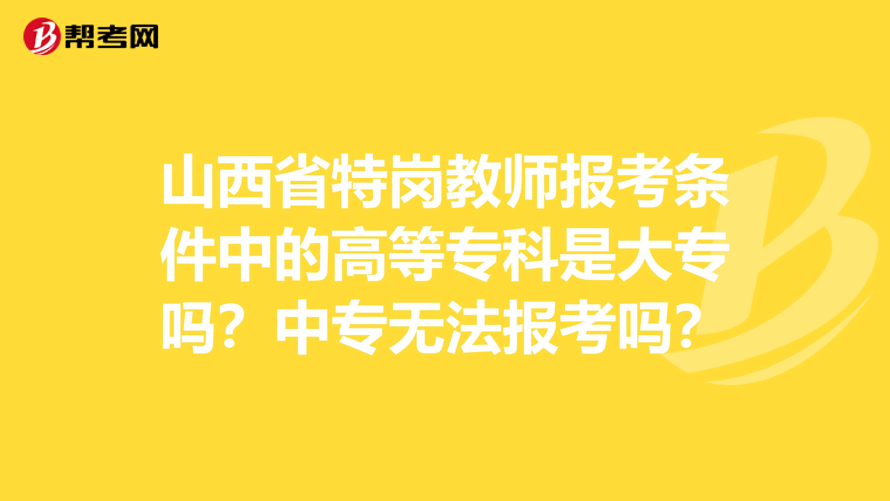 山西省特岗教师报考条件中的高等专科是大专吗？中专无法报考吗？