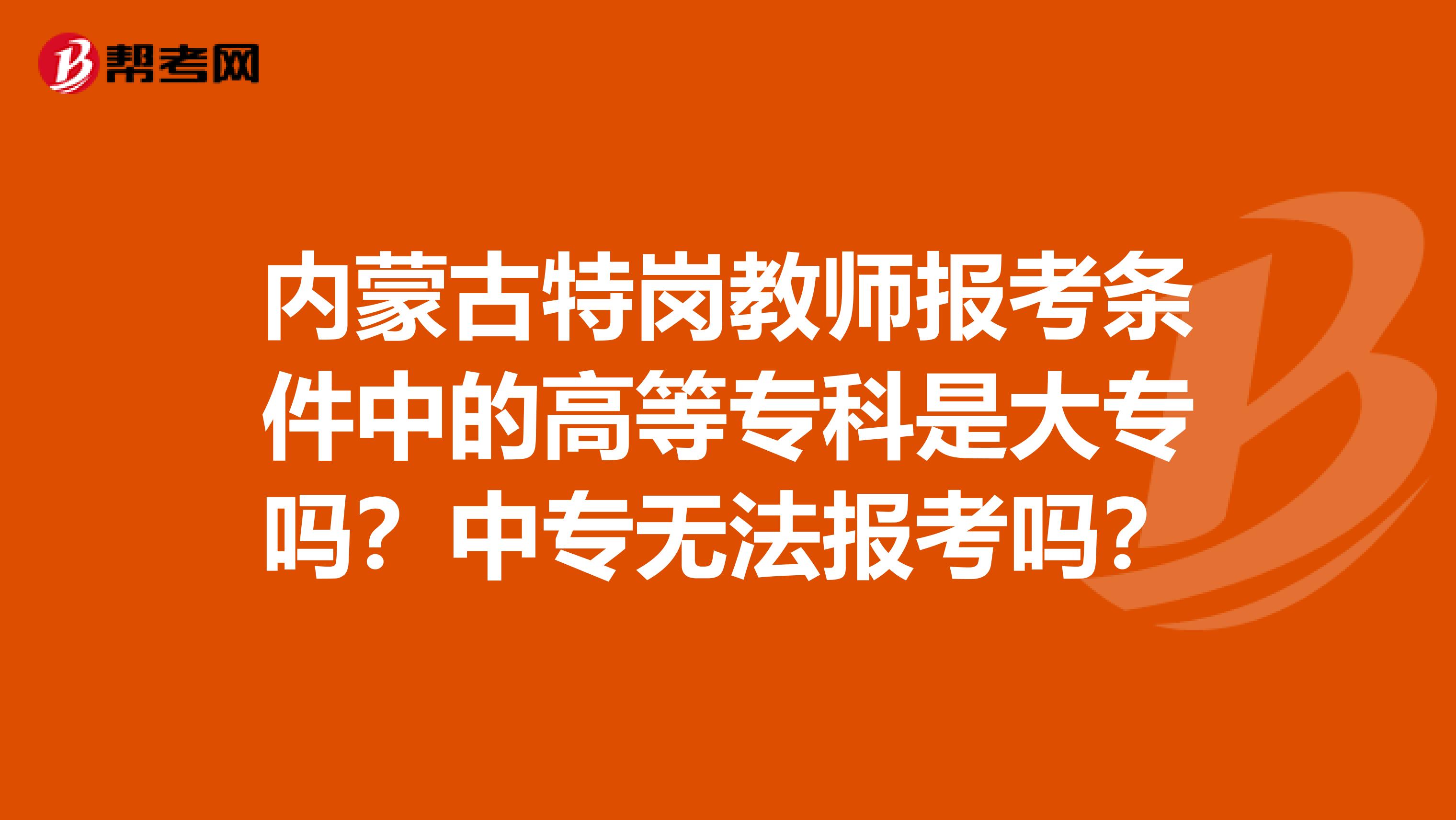 内蒙古特岗教师报考条件中的高等专科是大专吗？中专无法报考吗？