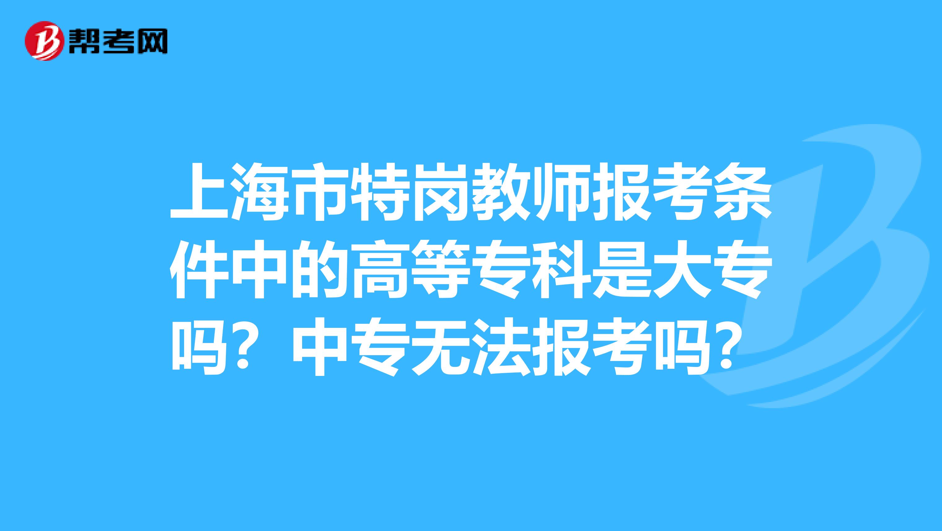 上海市特岗教师报考条件中的高等专科是大专吗？中专无法报考吗？