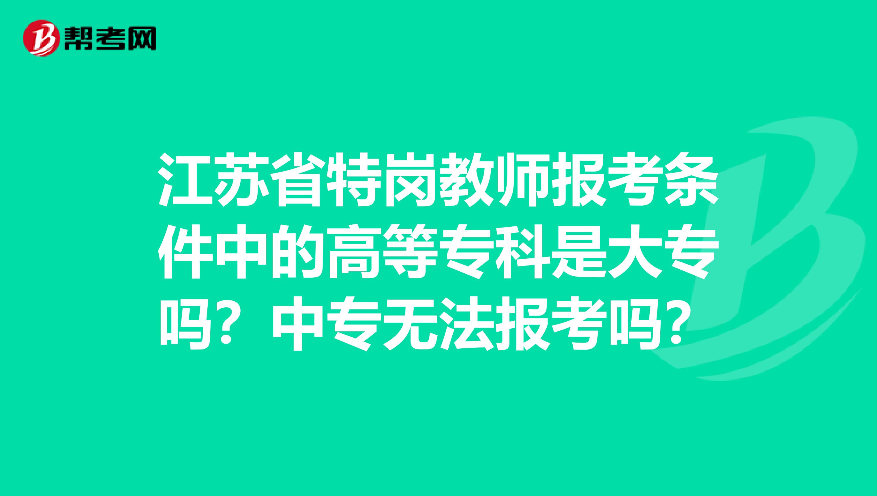 江苏省特岗教师报考条件中的高等专科是大专吗？中专无法报考吗？