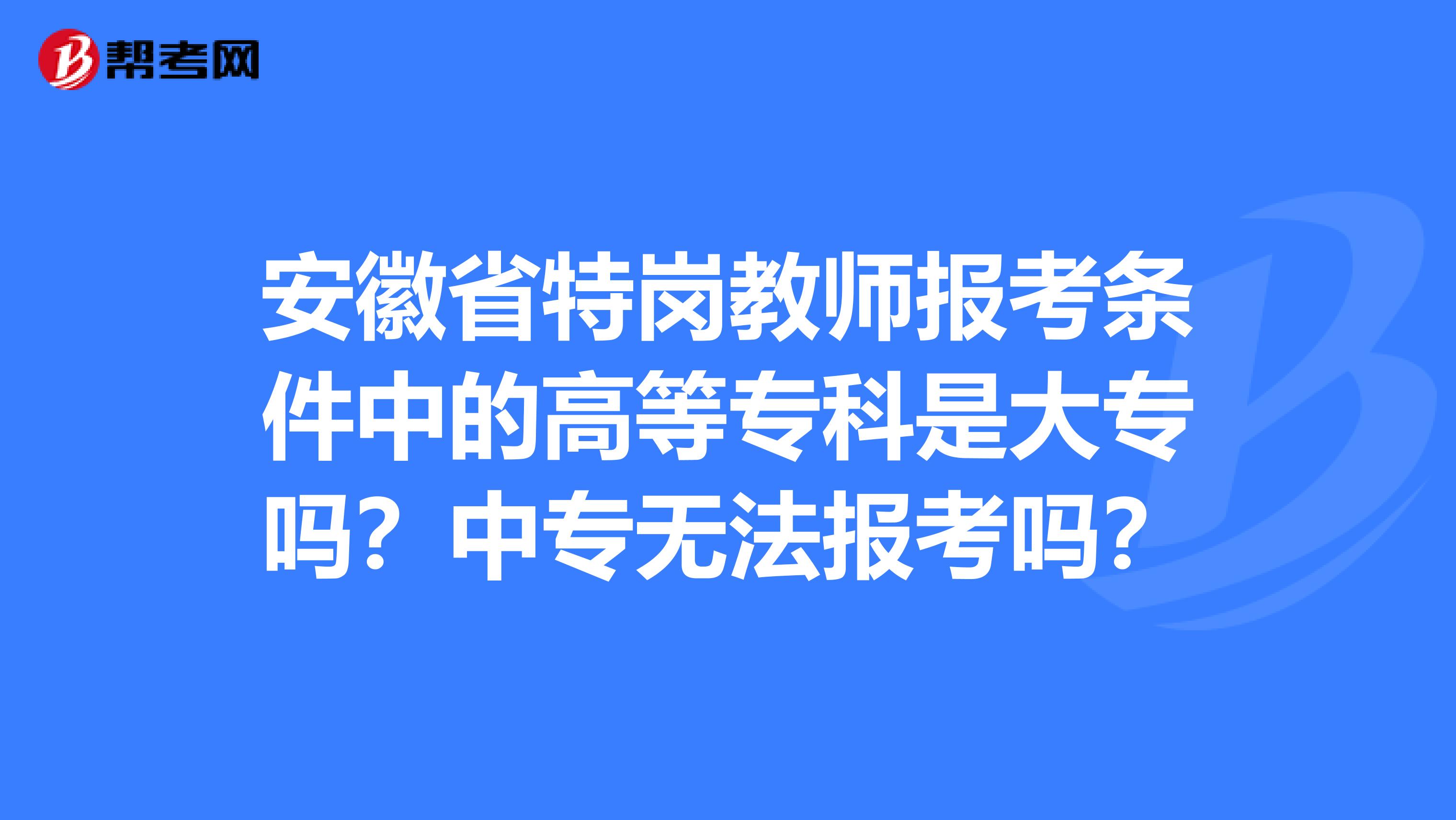 安徽省特岗教师报考条件中的高等专科是大专吗？中专无法报考吗？