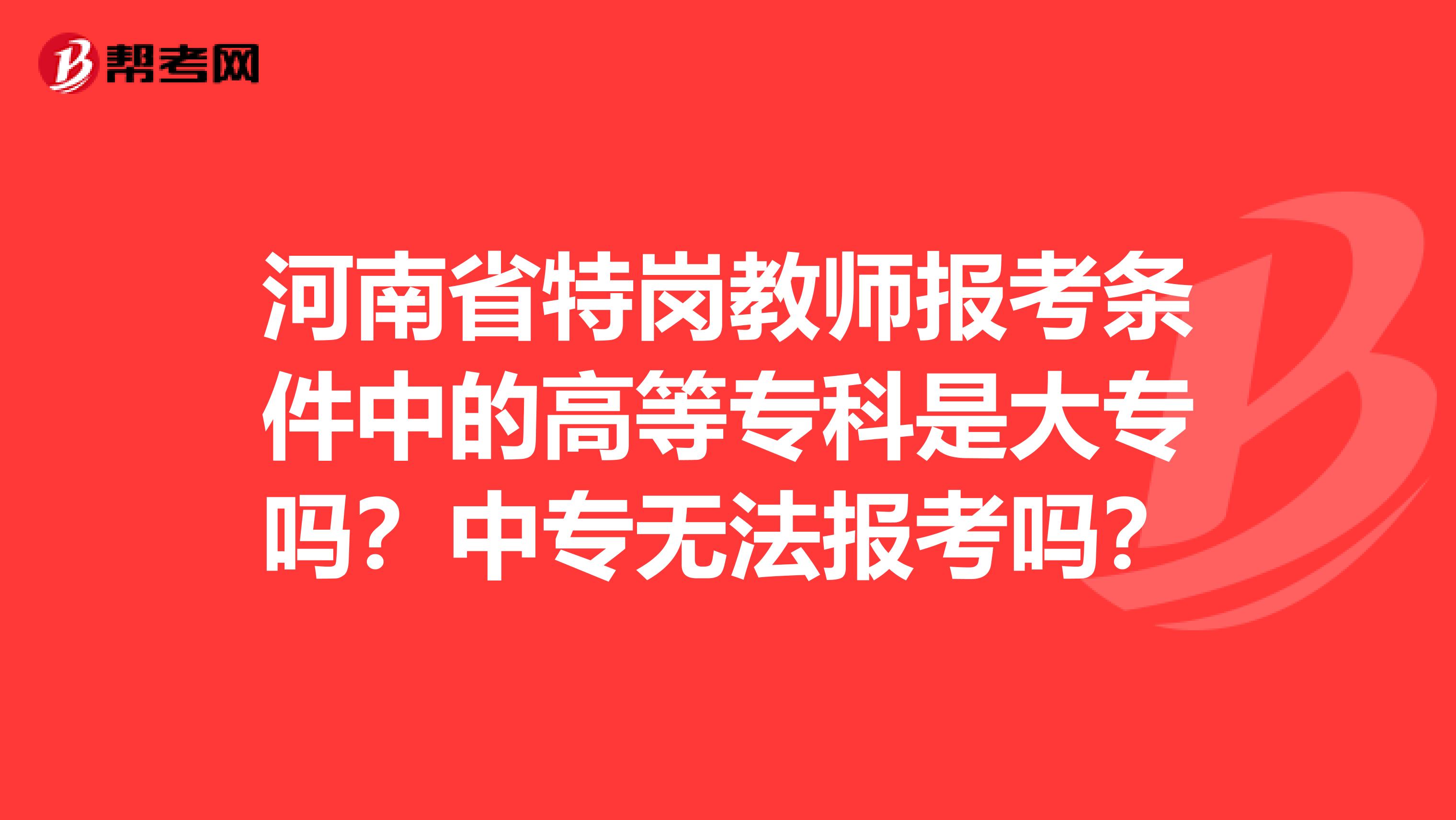 河南省特岗教师报考条件中的高等专科是大专吗？中专无法报考吗？