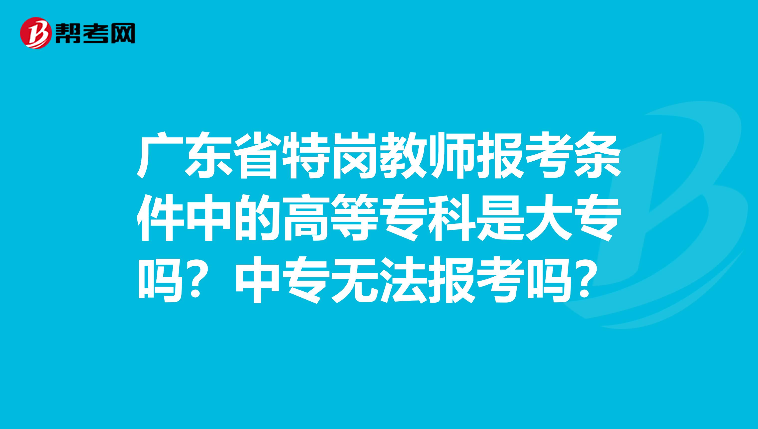 广东省特岗教师报考条件中的高等专科是大专吗？中专无法报考吗？