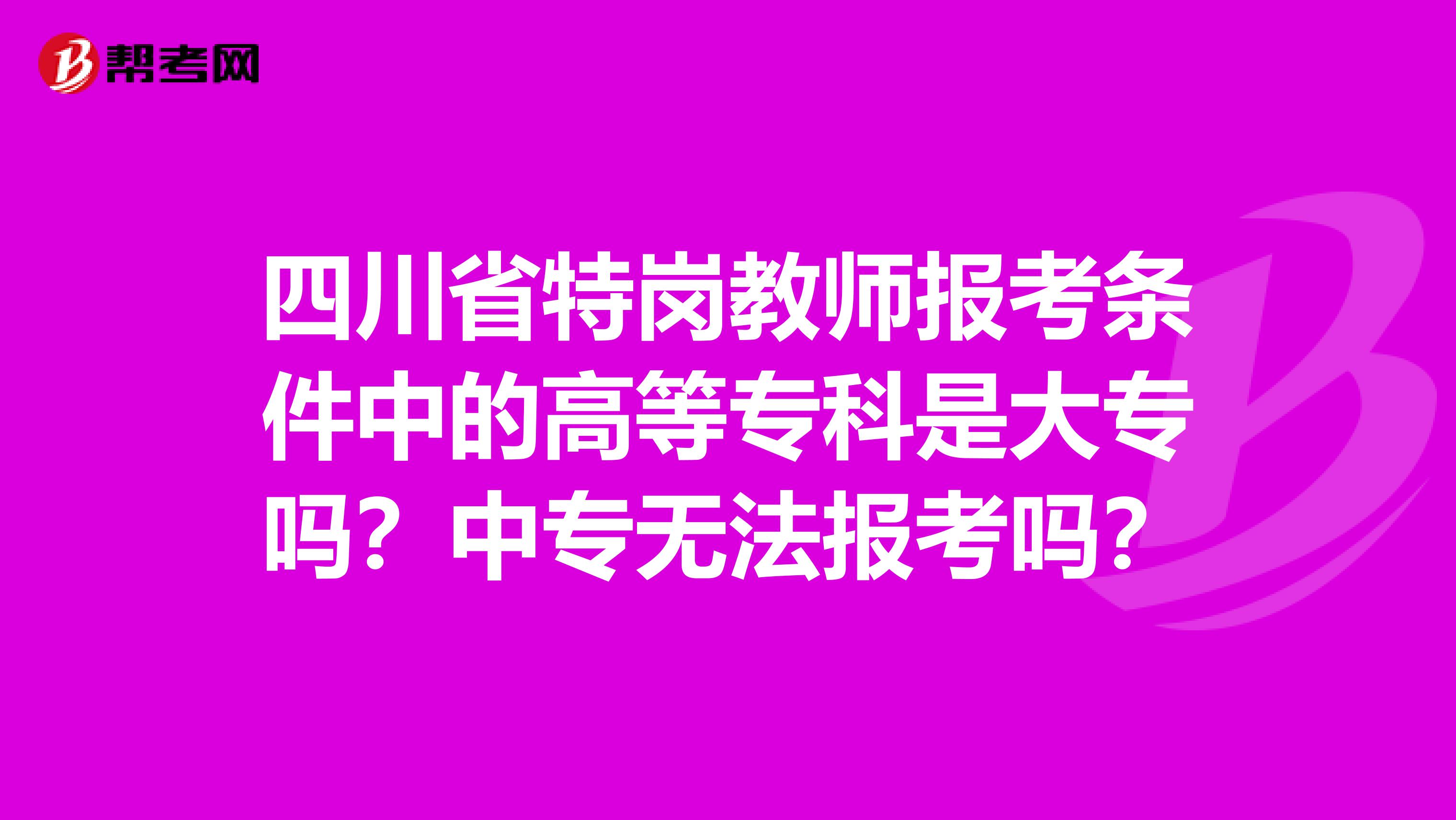 四川省特岗教师报考条件中的高等专科是大专吗？中专无法报考吗？