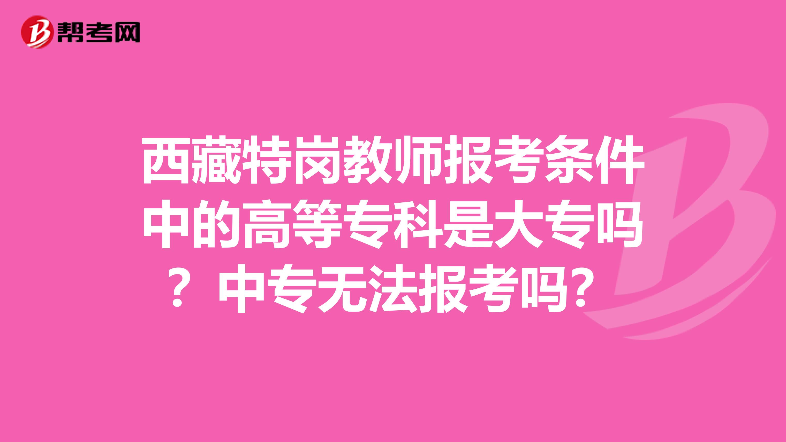 西藏特崗教師報考條件中的高等?？剖谴髮?？中專無法報考嗎？