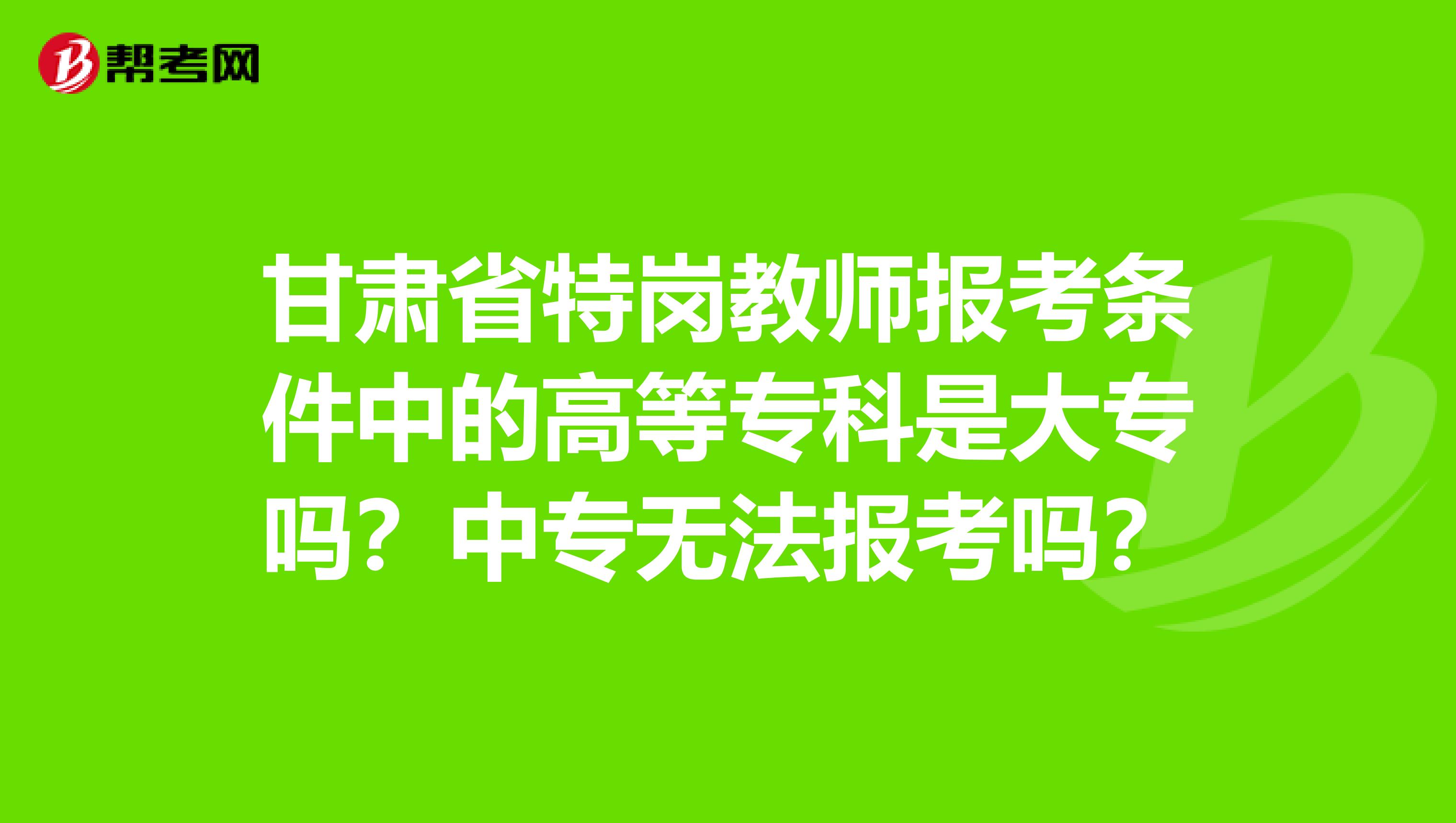 甘肃省特岗教师报考条件中的高等专科是大专吗？中专无法报考吗？