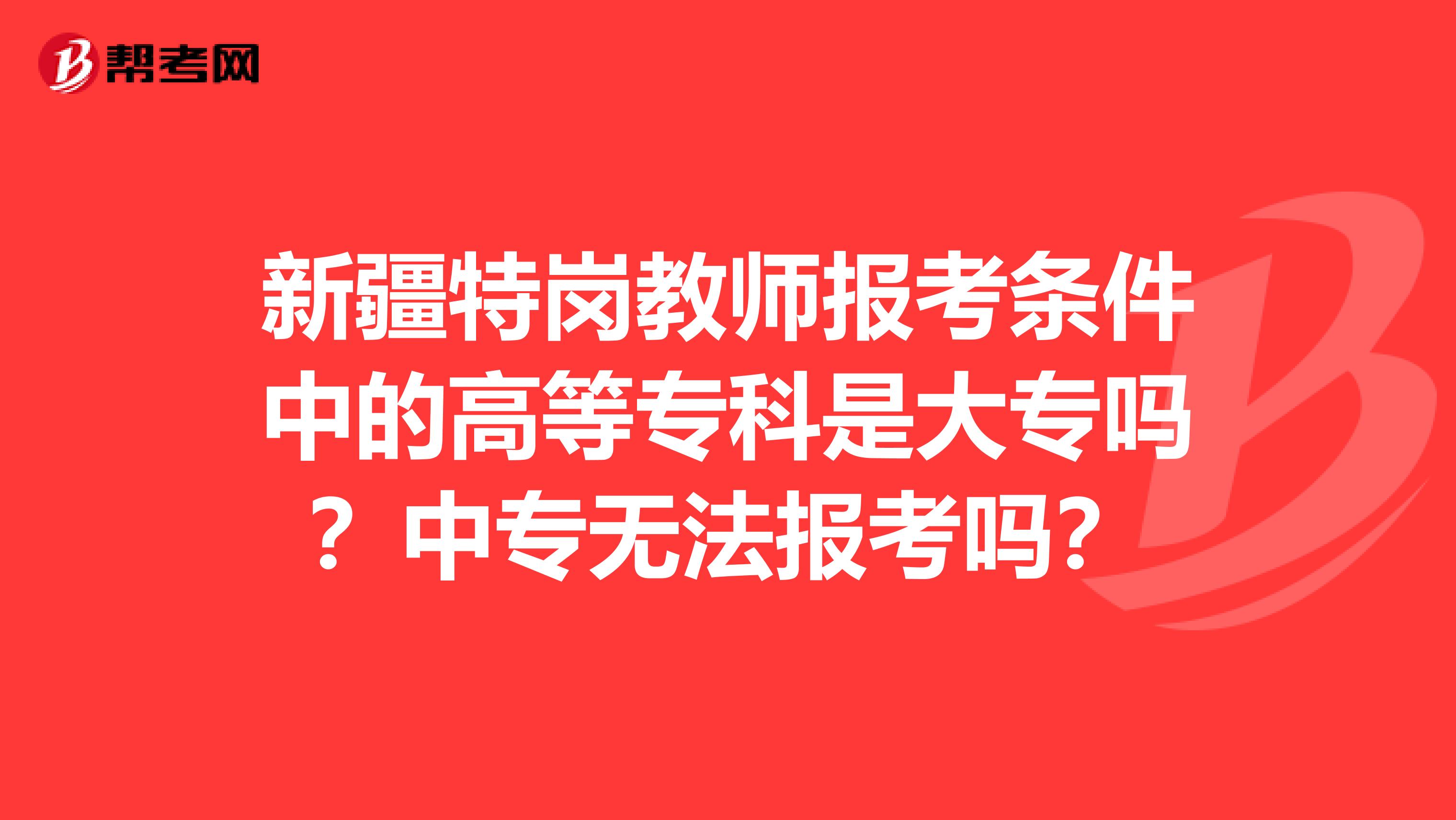 新疆特岗教师报考条件中的高等专科是大专吗？中专无法报考吗？