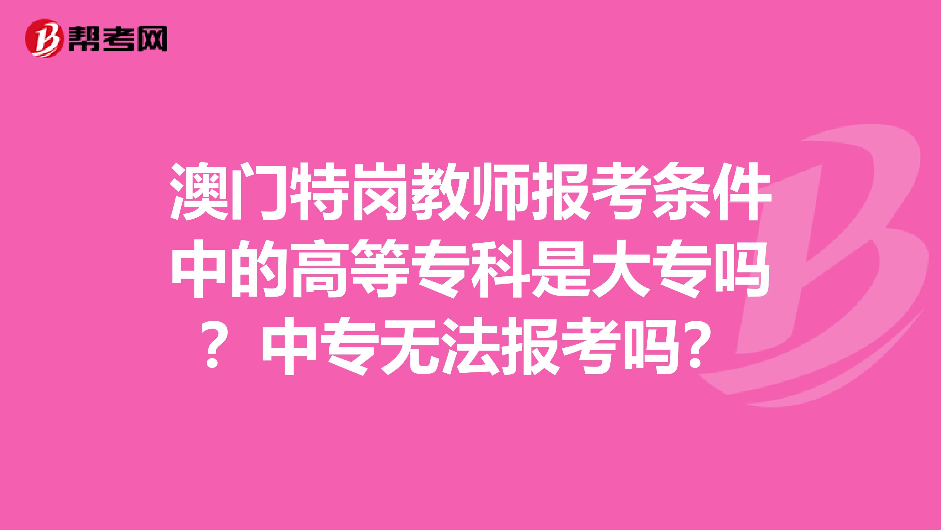 澳門特崗教師報考條件中的高等?？剖谴髮?？中專無法報考嗎？