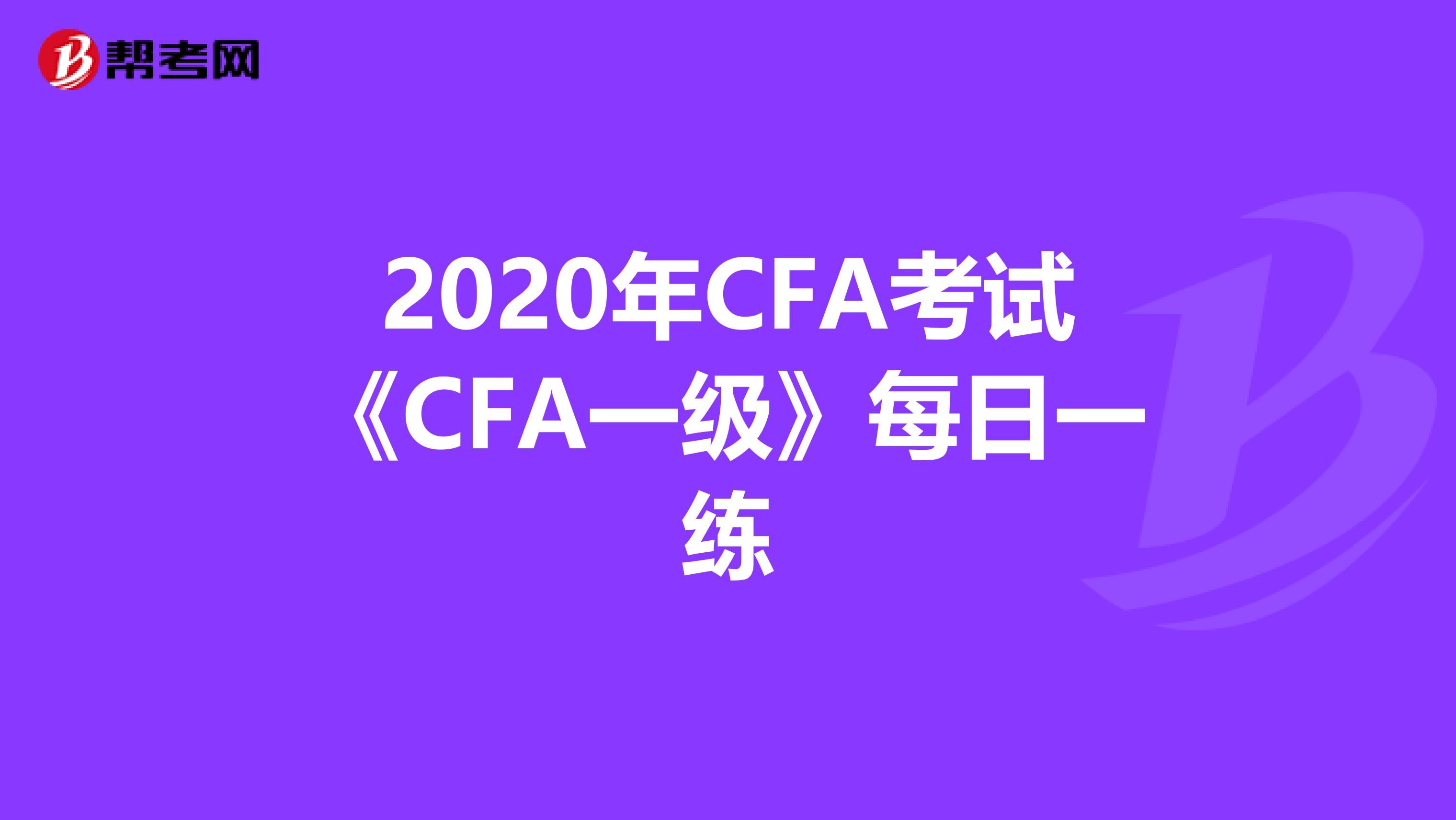 2020年CFA考試《CFA一級》每日一練