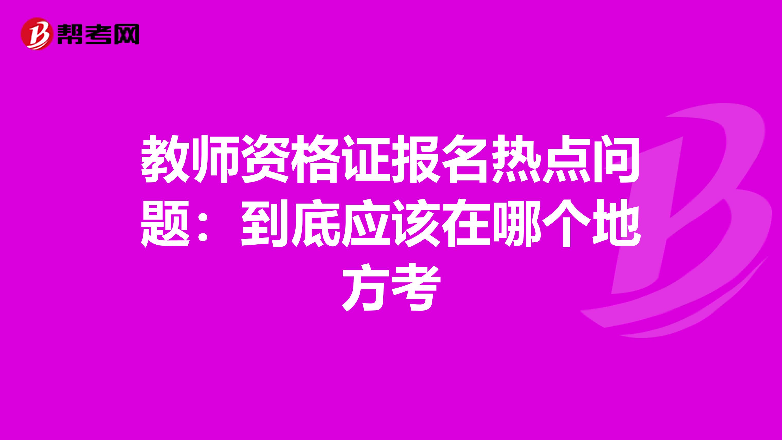 教师资格证报名热点问题：到底应该在哪个地方考