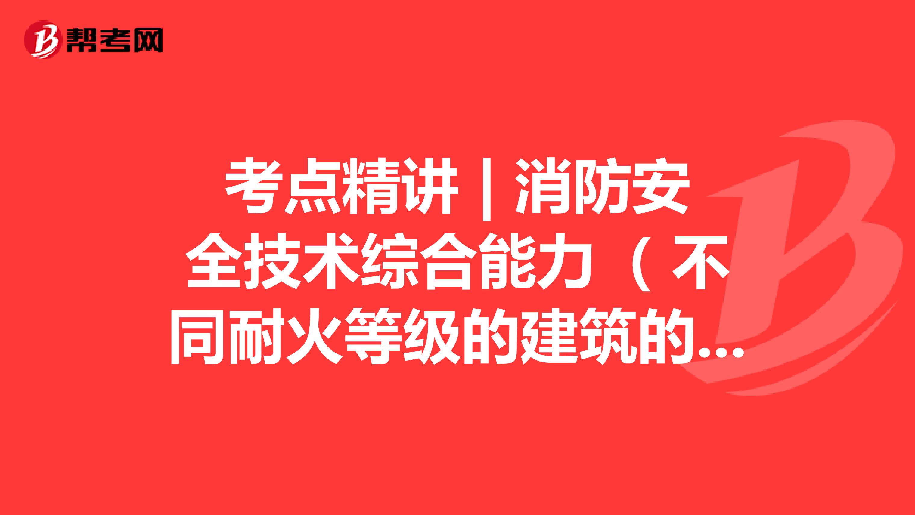 考点精讲 | 消防安全技术综合能力（ 不同耐火等级的建筑的最多允许层数）