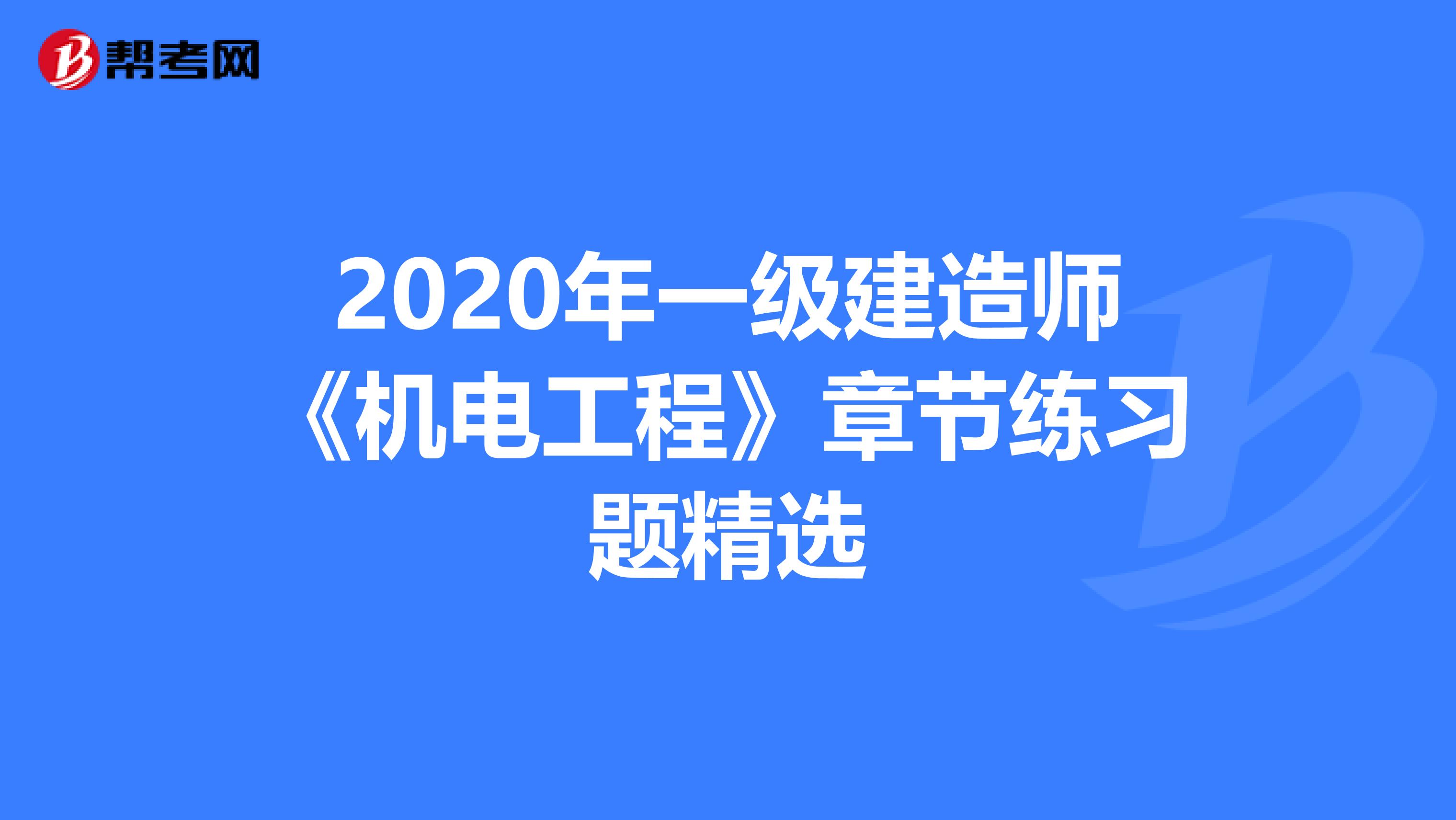 2020年一级建造师《机电工程》章节练习题精选