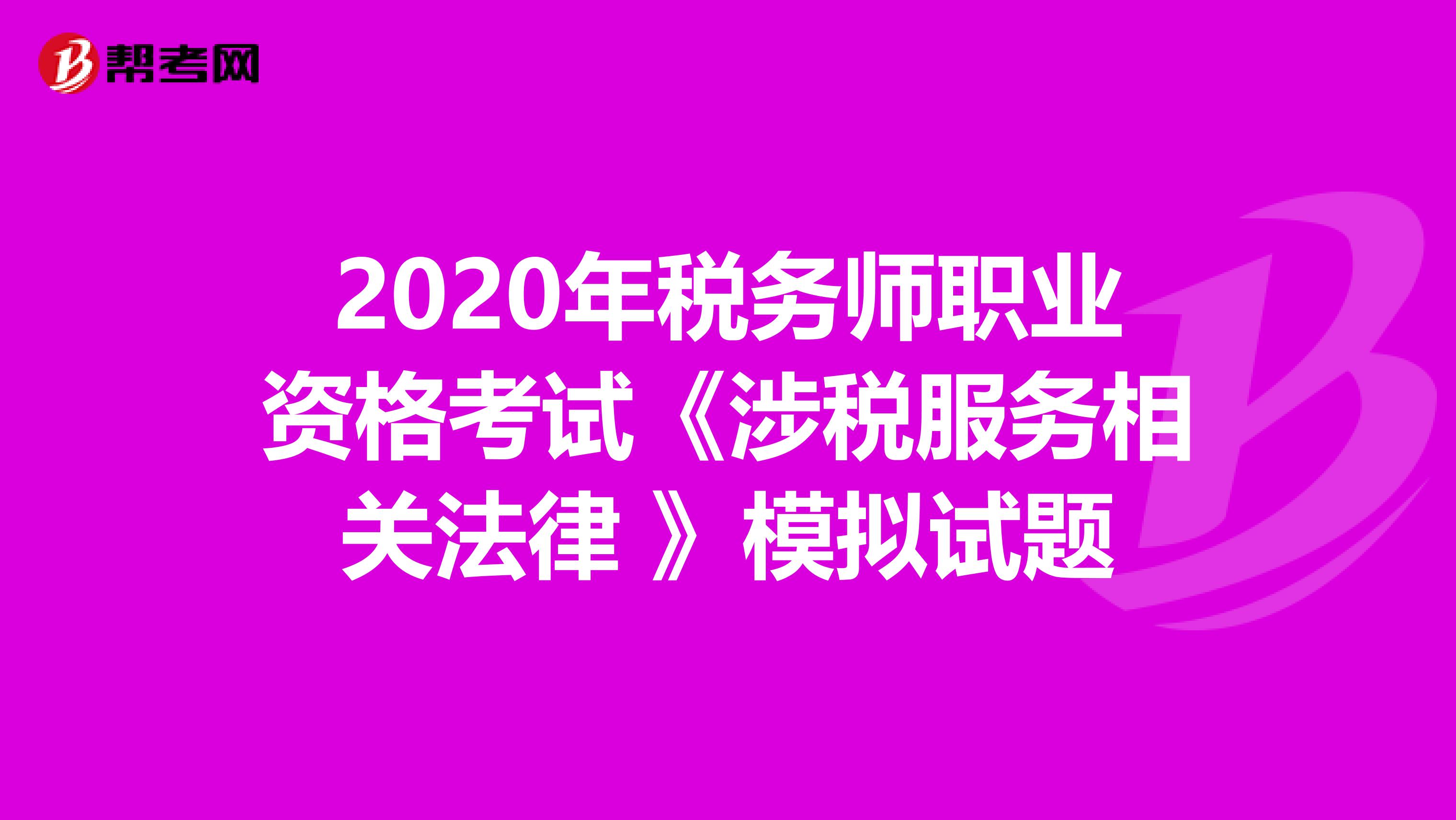 2020年税务师职业资格考试《涉税服务相关法律 》模拟试题