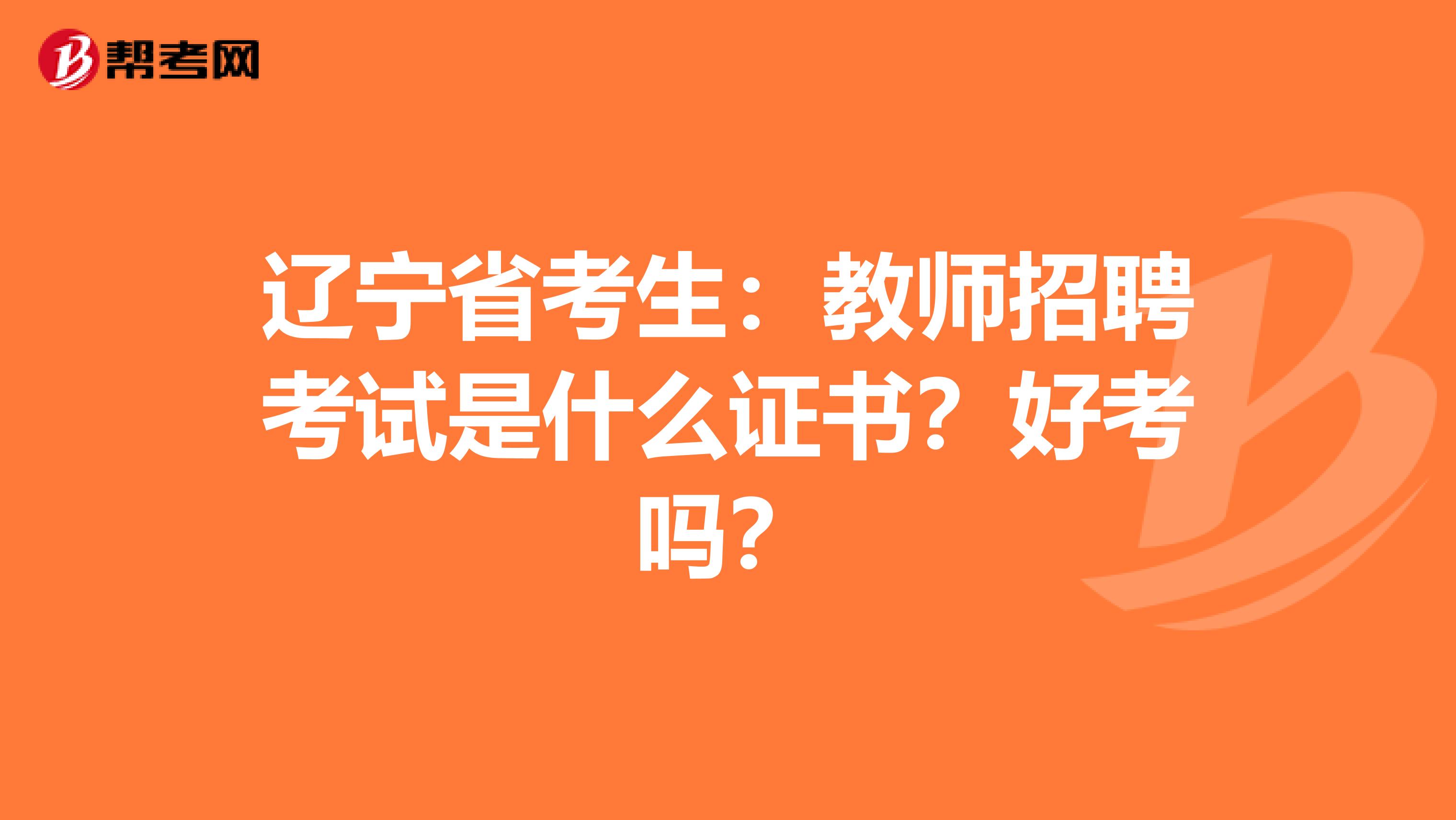 辽宁省考生：教师招聘考试是什么证书？好考吗？
