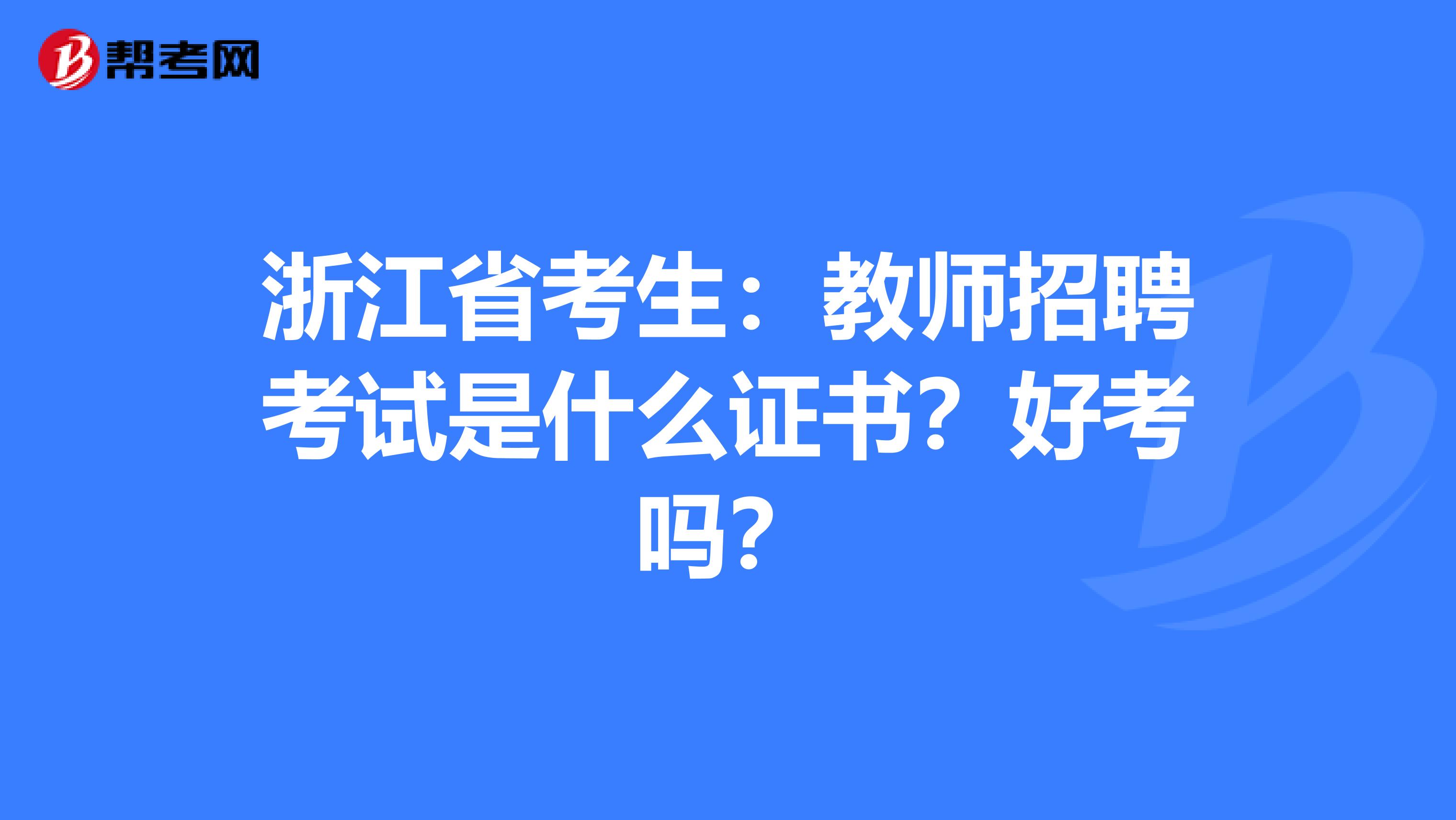 浙江省考生：教师招聘考试是什么证书？好考吗？