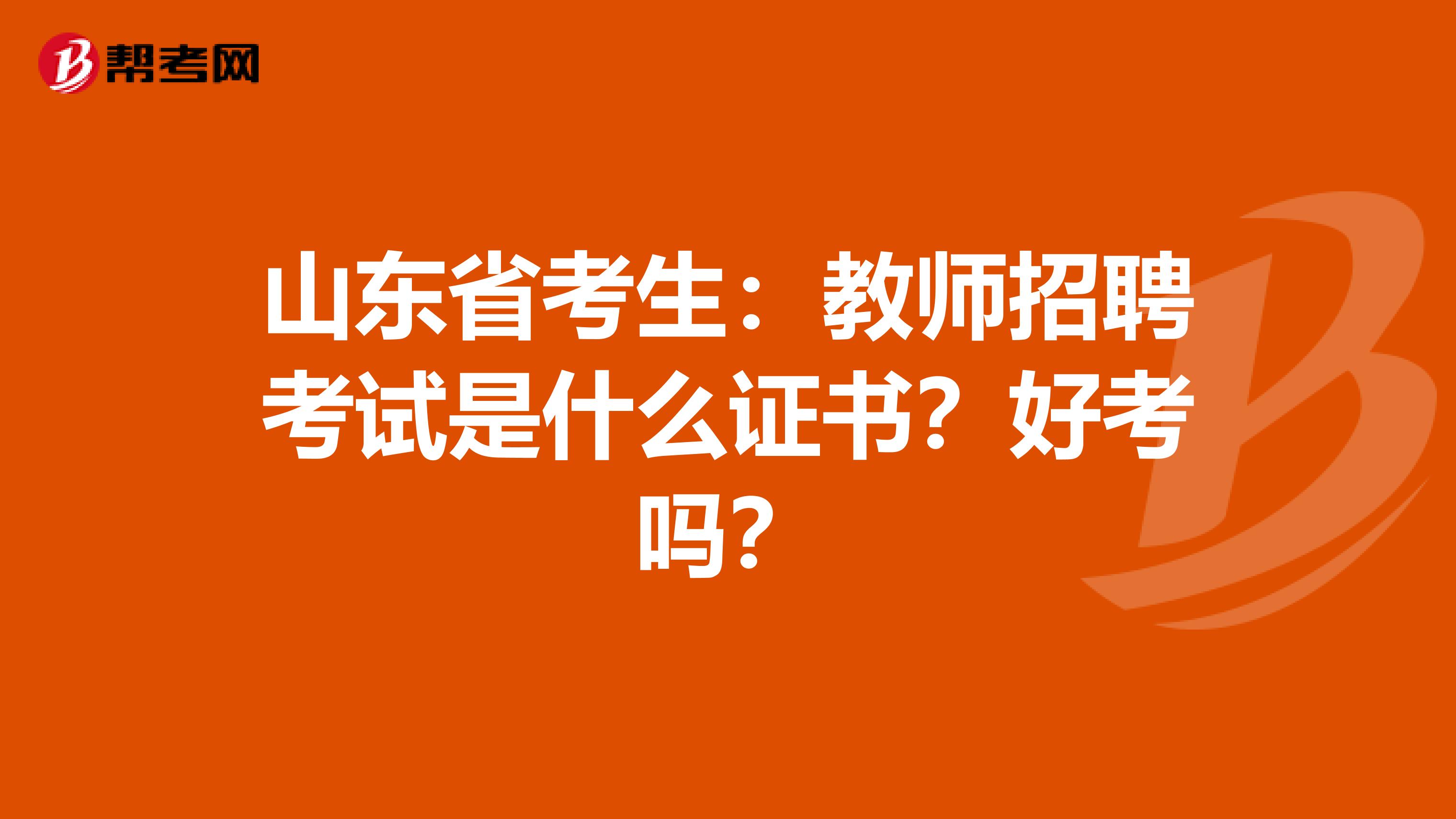 山东省考生：教师招聘考试是什么证书？好考吗？
