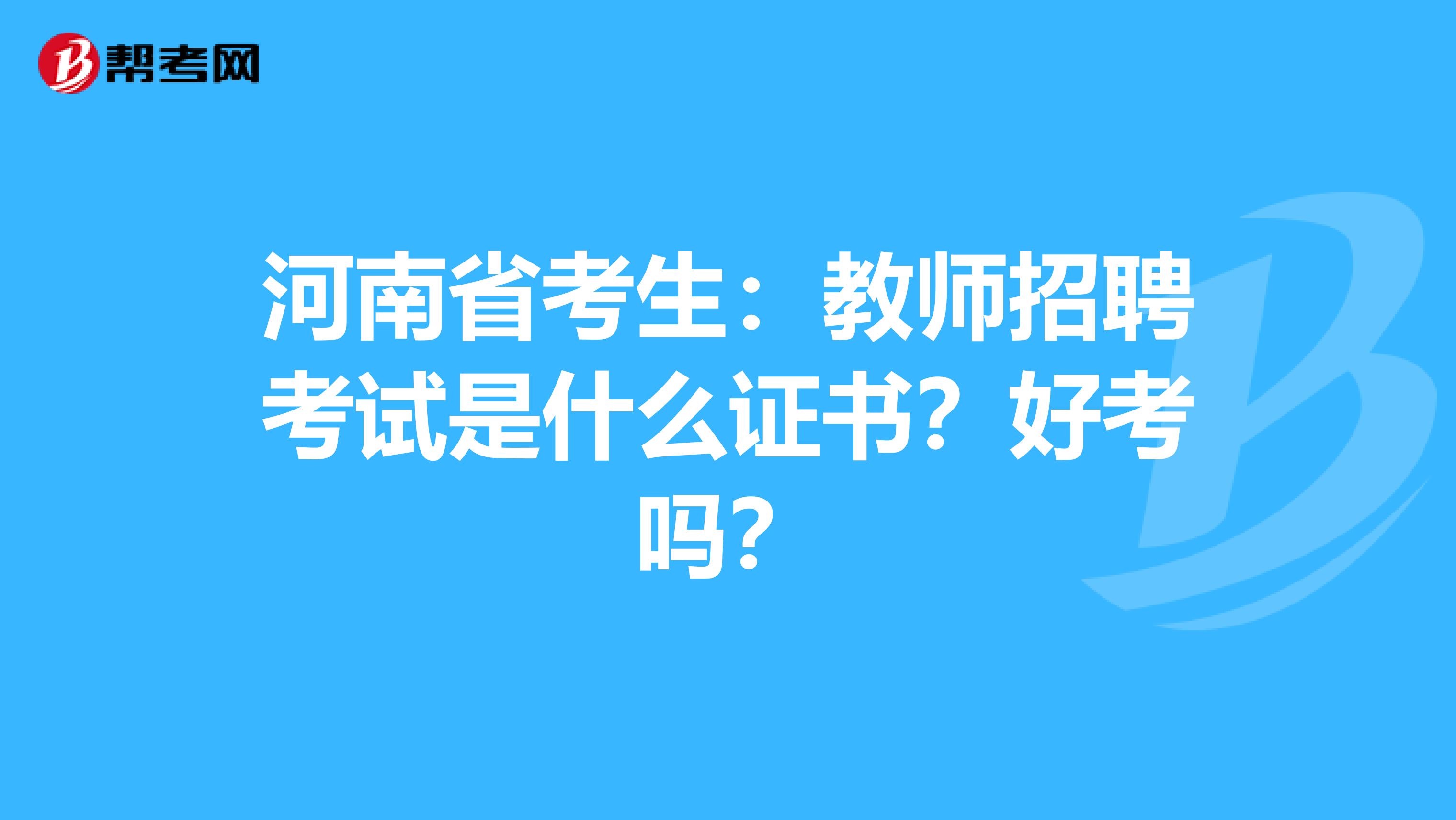 河南省考生：教师招聘考试是什么证书？好考吗？