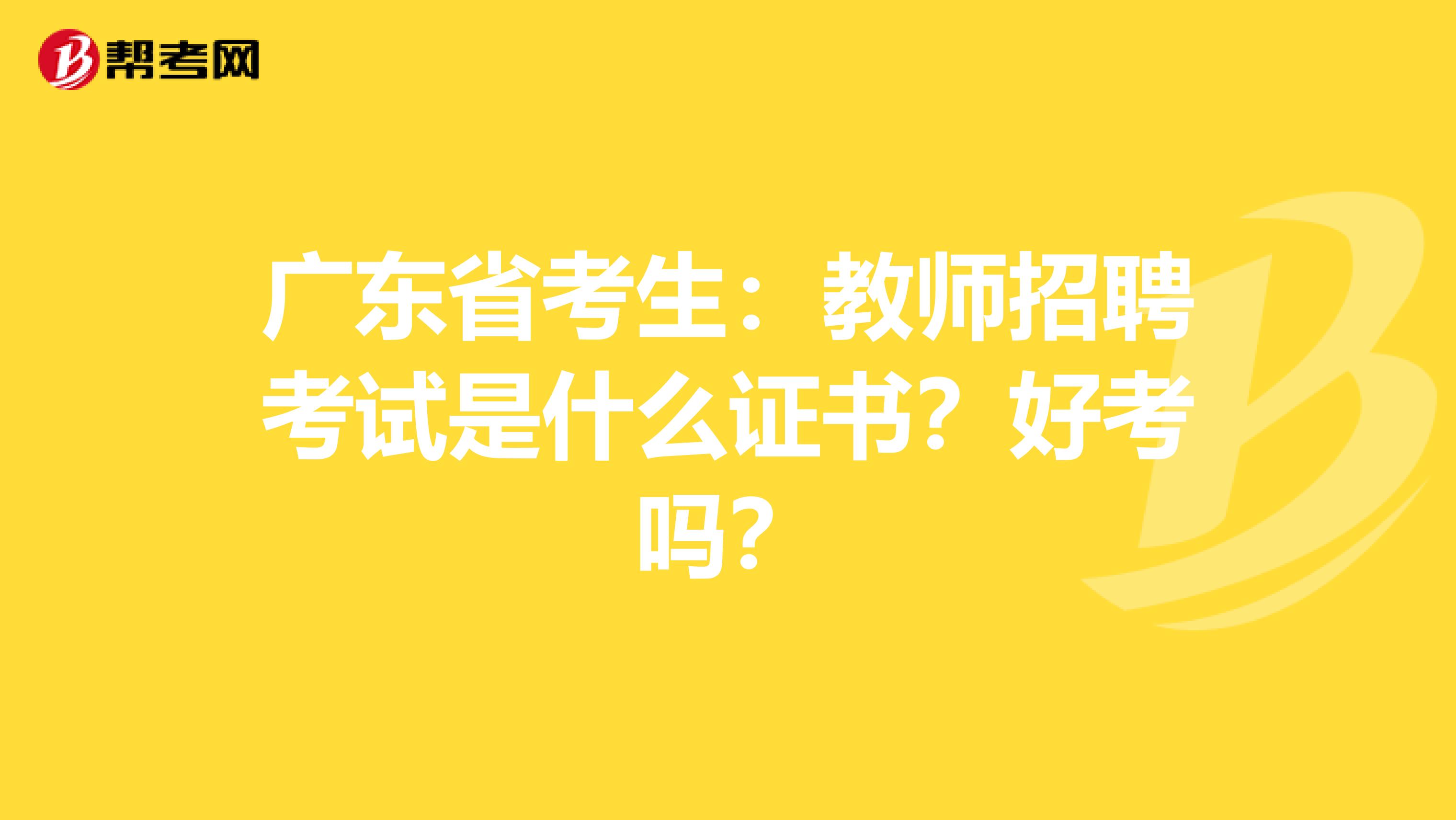 广东省考生：教师招聘考试是什么证书？好考吗？