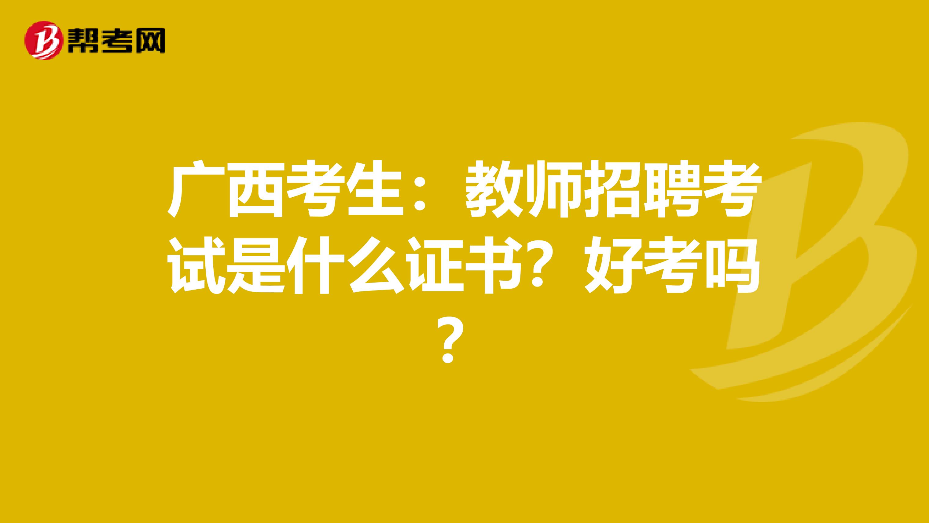 广西考生：教师招聘考试是什么证书？好考吗？