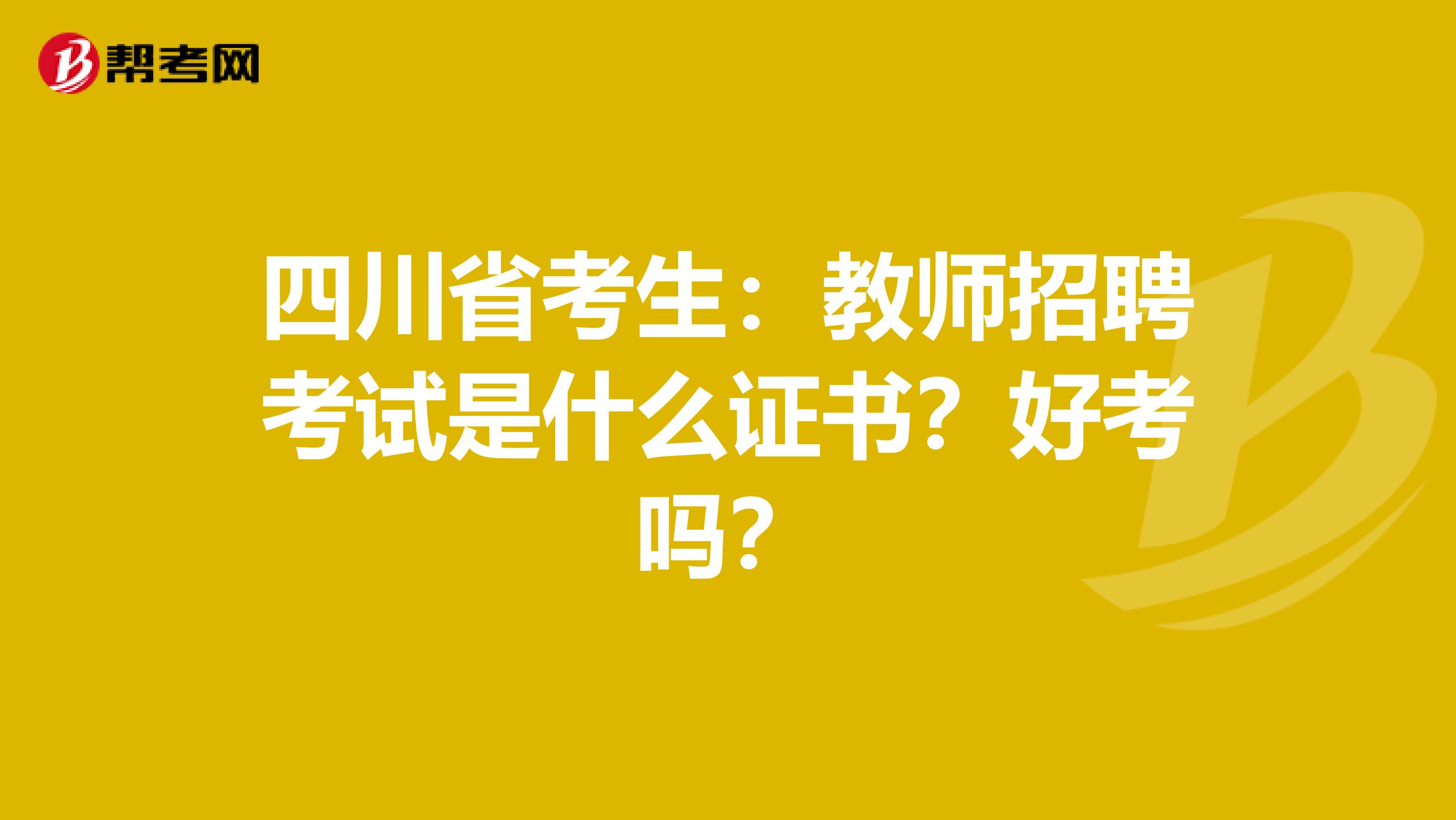 四川省考生：教师招聘考试是什么证书？好考吗？