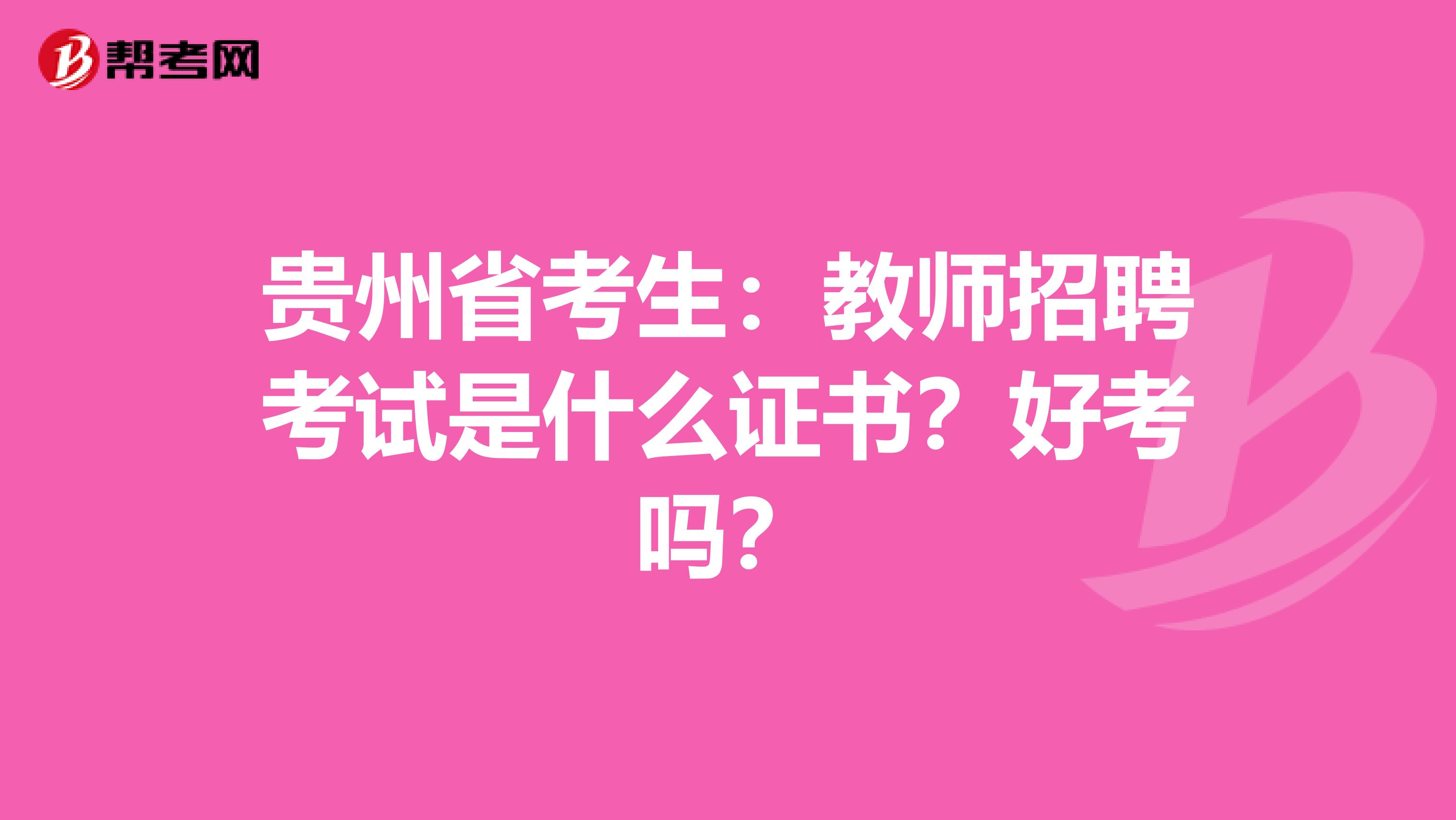 贵州省考生：教师招聘考试是什么证书？好考吗？