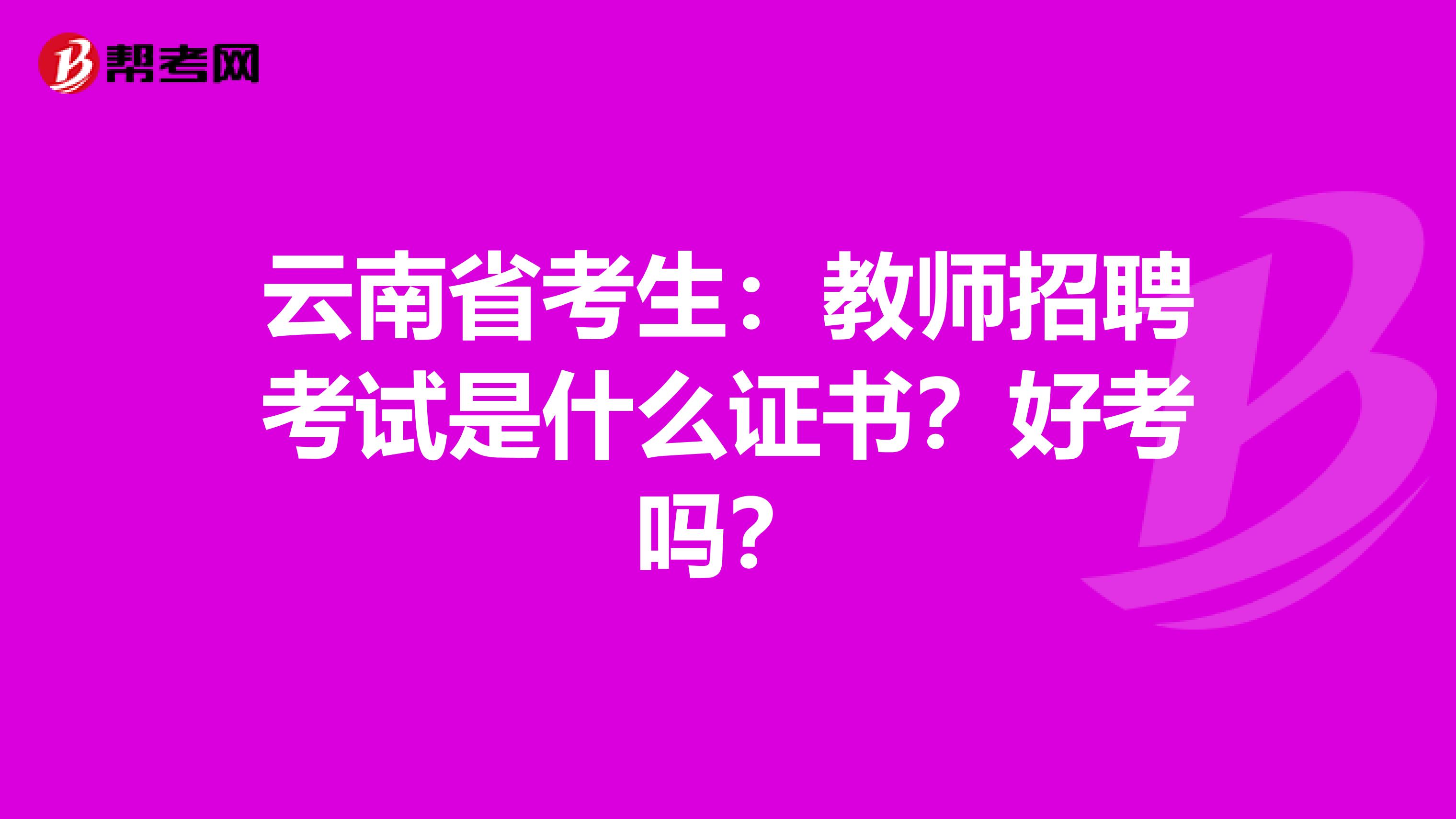 云南省考生：教师招聘考试是什么证书？好考吗？