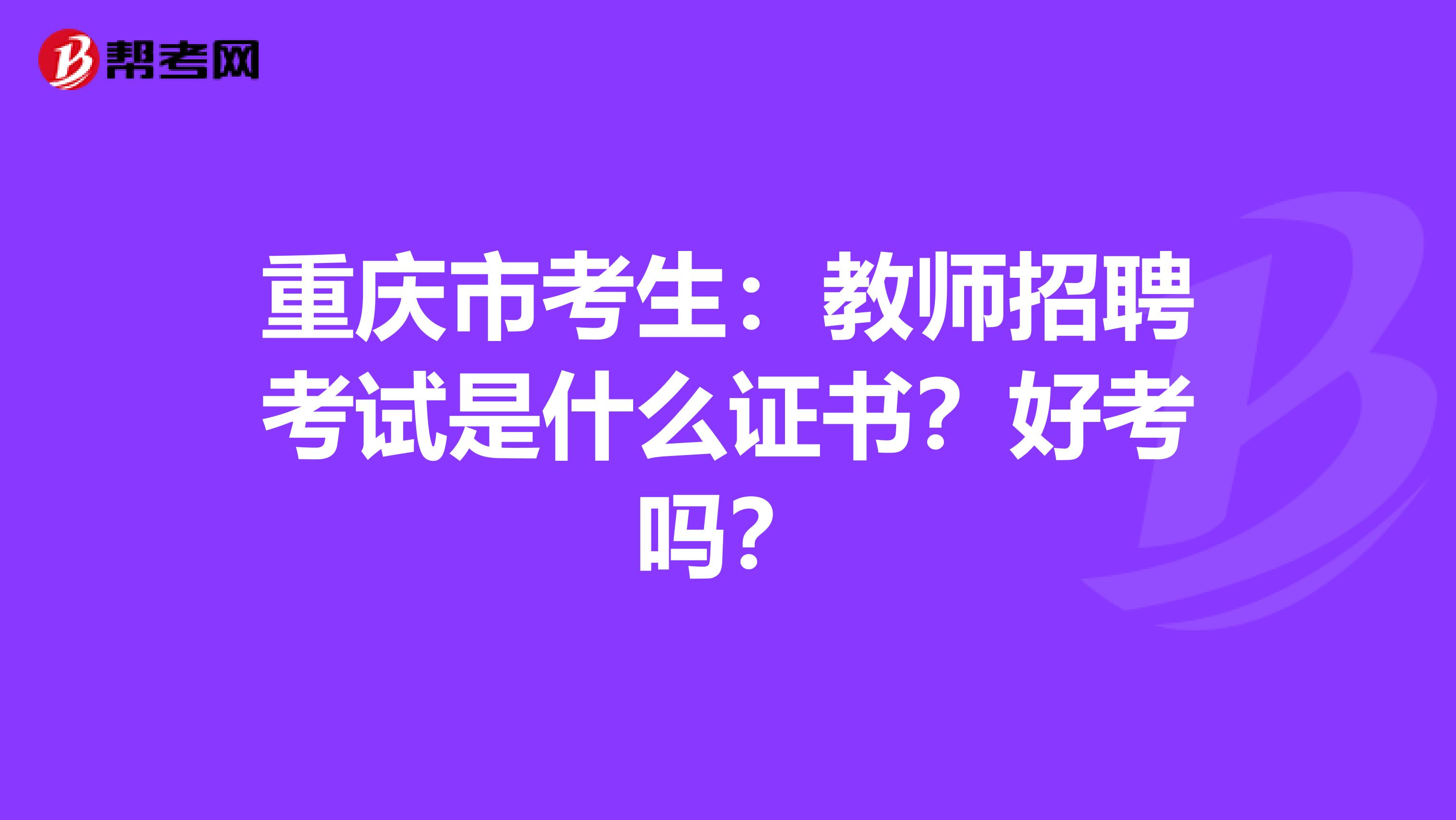 重庆市考生：教师招聘考试是什么证书？好考吗？
