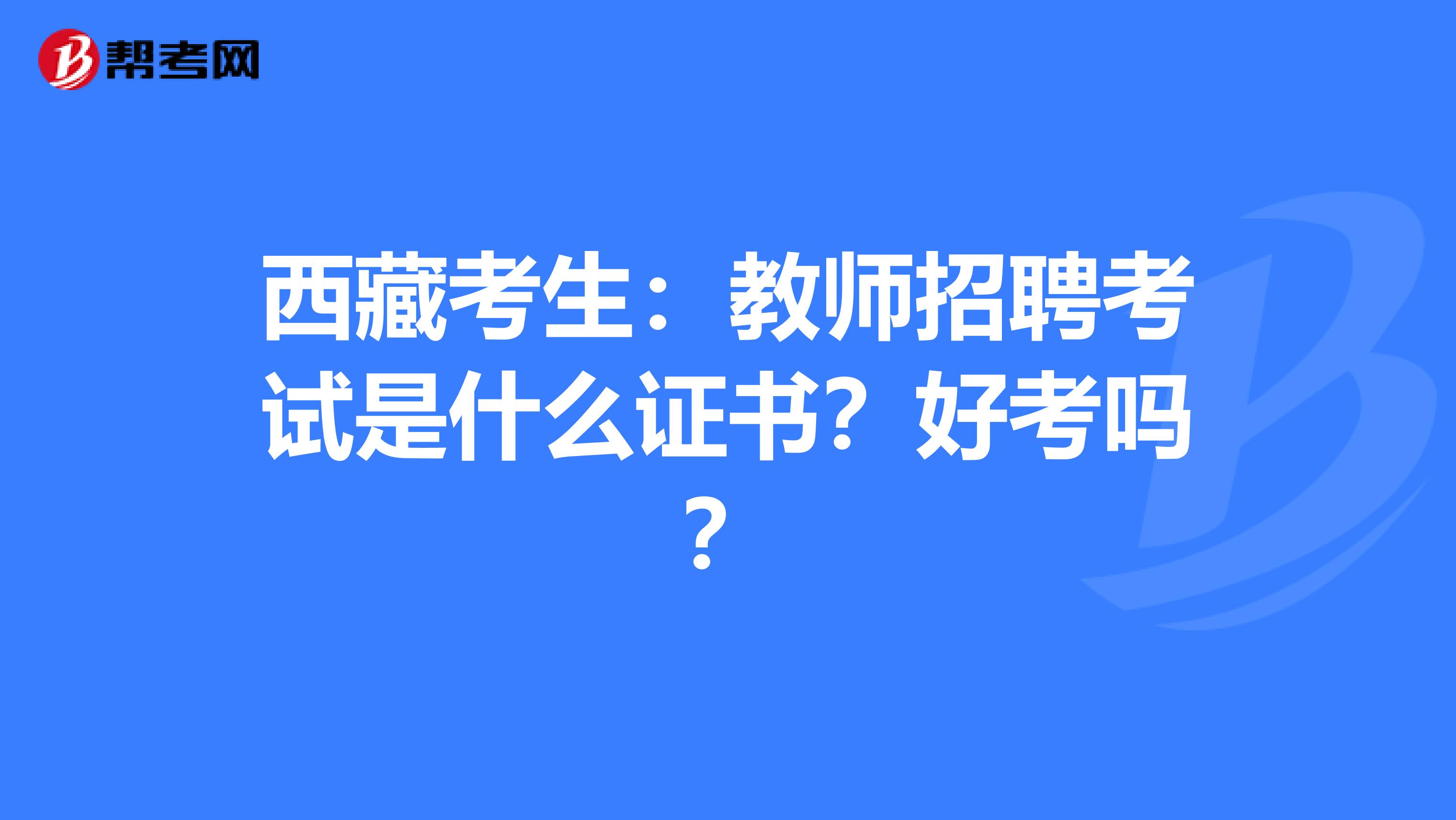 西藏考生：教师招聘考试是什么证书？好考吗？