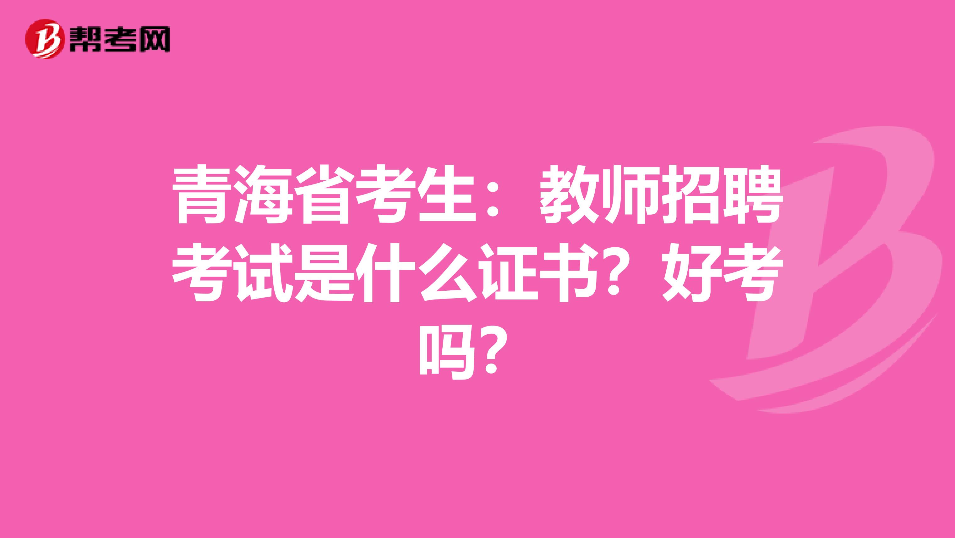 青海省考生：教师招聘考试是什么证书？好考吗？