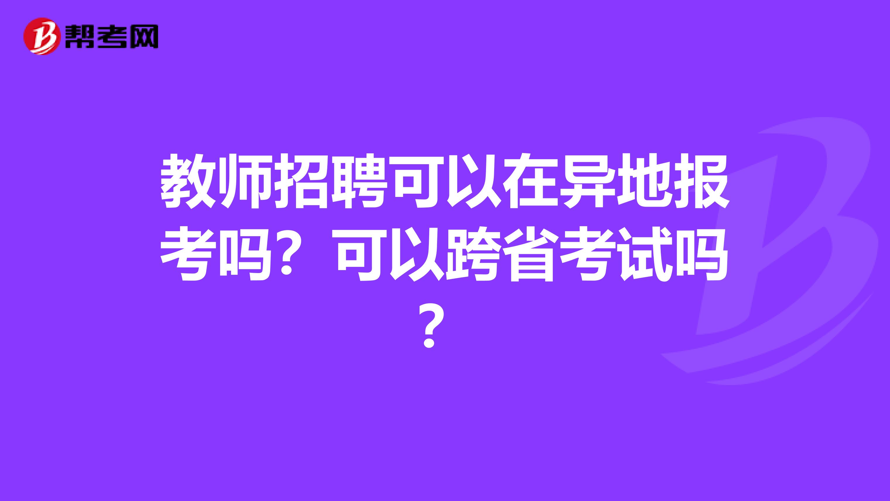 教师招聘可以在异地报考吗？可以跨省考试吗？