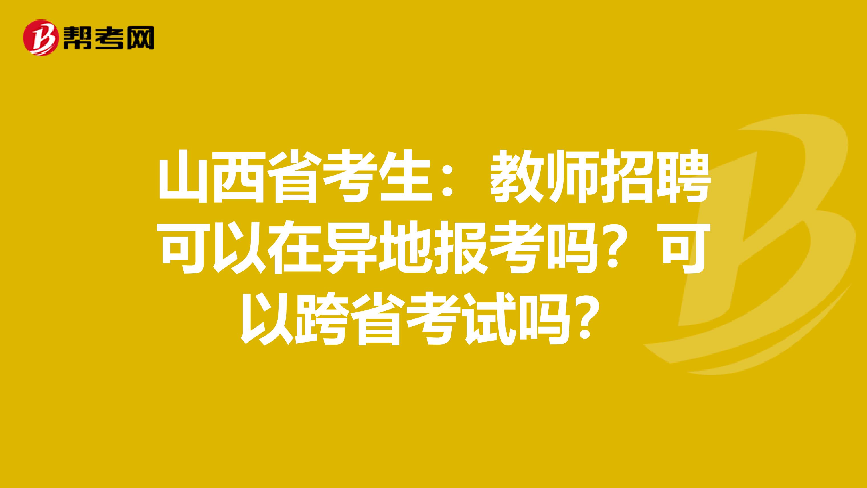 山西省考生：教师招聘可以在异地报考吗？可以跨省考试吗？